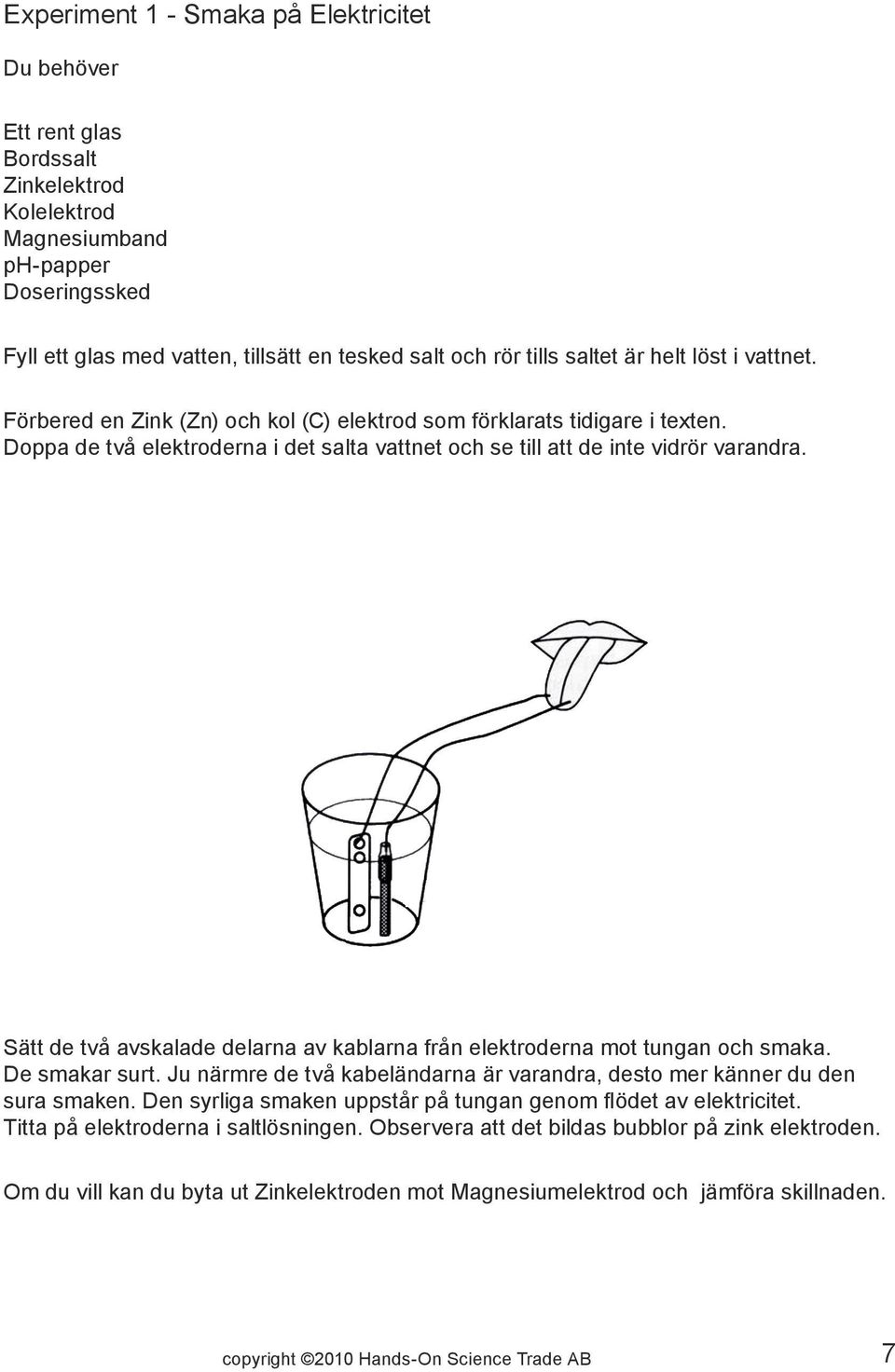 Sätt de två avskalade delarna av kablarna från elektroderna mot tungan och smaka. De smakar surt. Ju närmre de två kabeländarna är varandra, desto mer känner du den sura smaken.