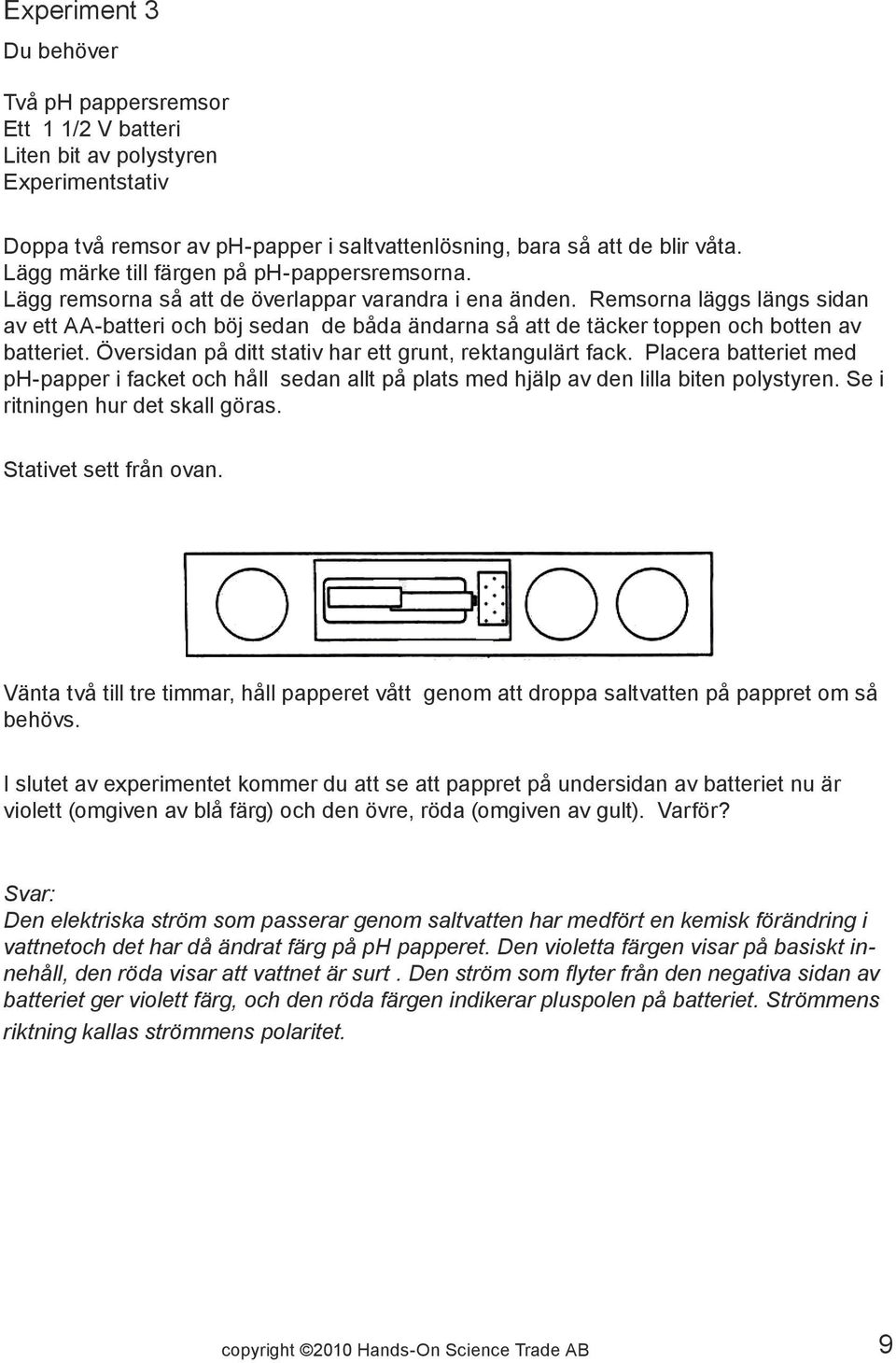 Remsorna läggs längs sidan av ett AA-batteri och böj sedan de båda ändarna så att de täcker toppen och botten av batteriet. Översidan på ditt stativ har ett grunt, rektangulärt fack.