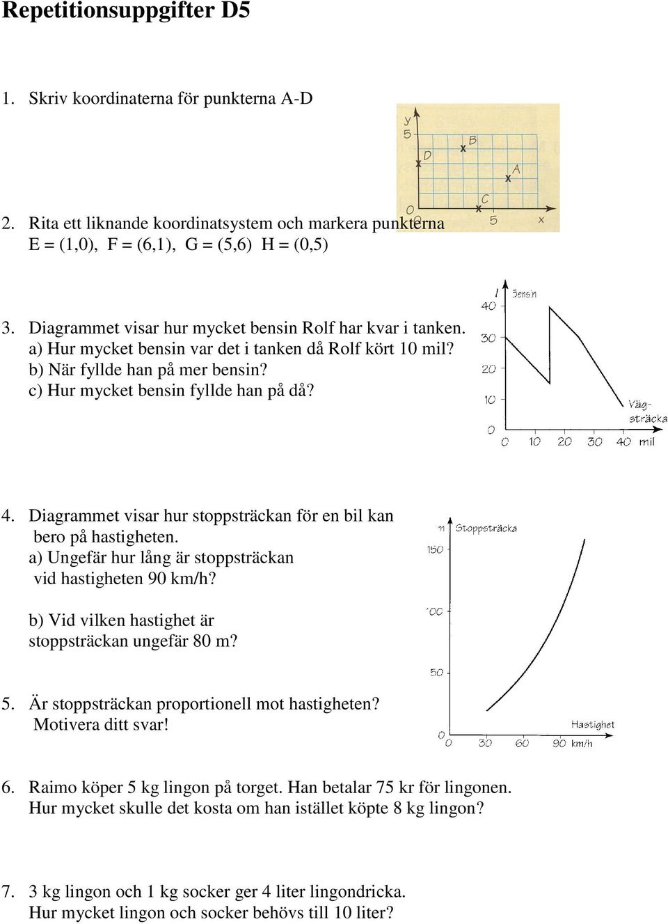 Diagrammet visar hur stoppsträckan för en bil kan bero på hastigheten. a) Ungefär hur lång är stoppsträckan vid hastigheten 90 km/h? b) Vid vilken hastighet är stoppsträckan ungefär 80 m? 5.