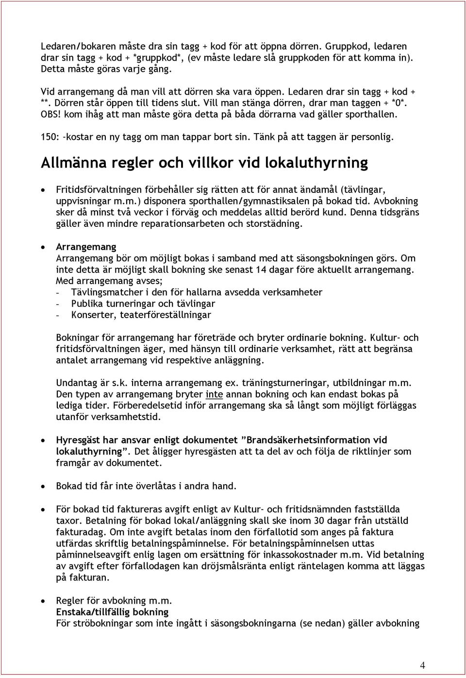 kom ihåg att man måste göra detta på båda dörrarna vad gäller sporthallen. 150: -kostar en ny tagg om man tappar bort sin. Tänk på att taggen är personlig.