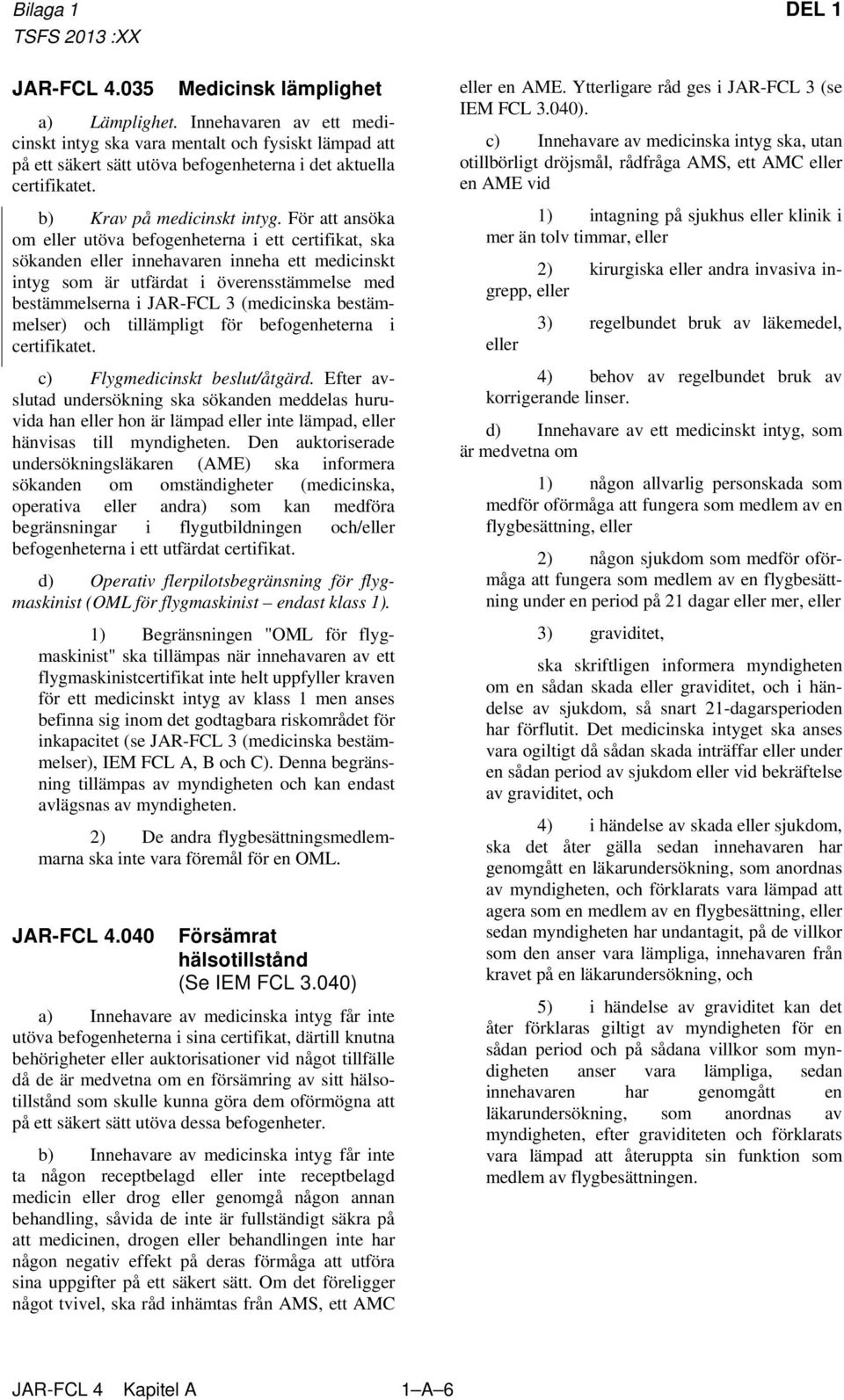 För att ansöka om eller utöva befogenheterna i ett certifikat, ska sökanden eller innehavaren inneha ett medicinskt intyg som är utfärdat i överensstämmelse med bestämmelserna i JAR-FCL 3 (medicinska