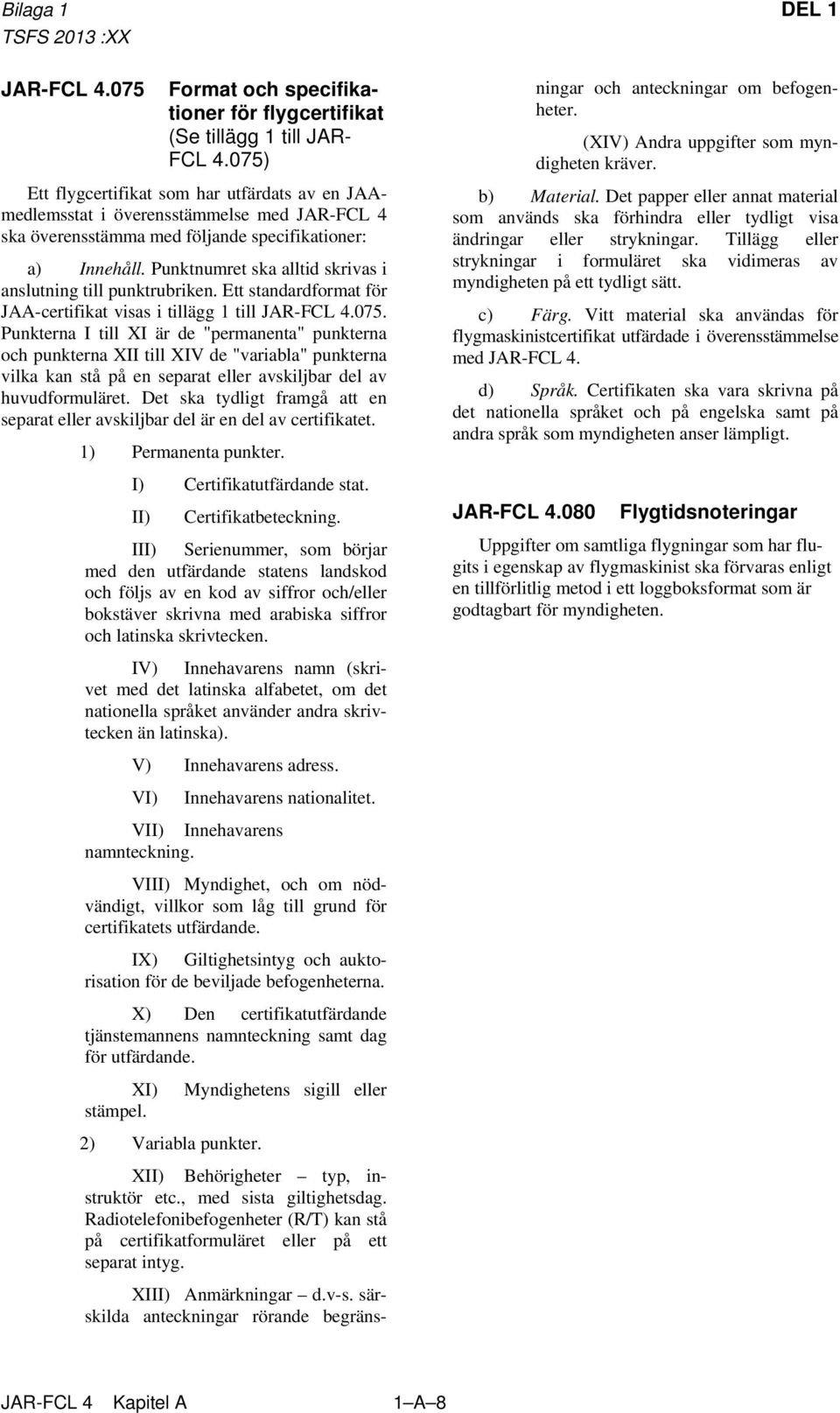 Punktnumret ska alltid skrivas i anslutning till punktrubriken. Ett standardformat för JAA-certifikat visas i tillägg 1 till JAR-FCL 4.075.