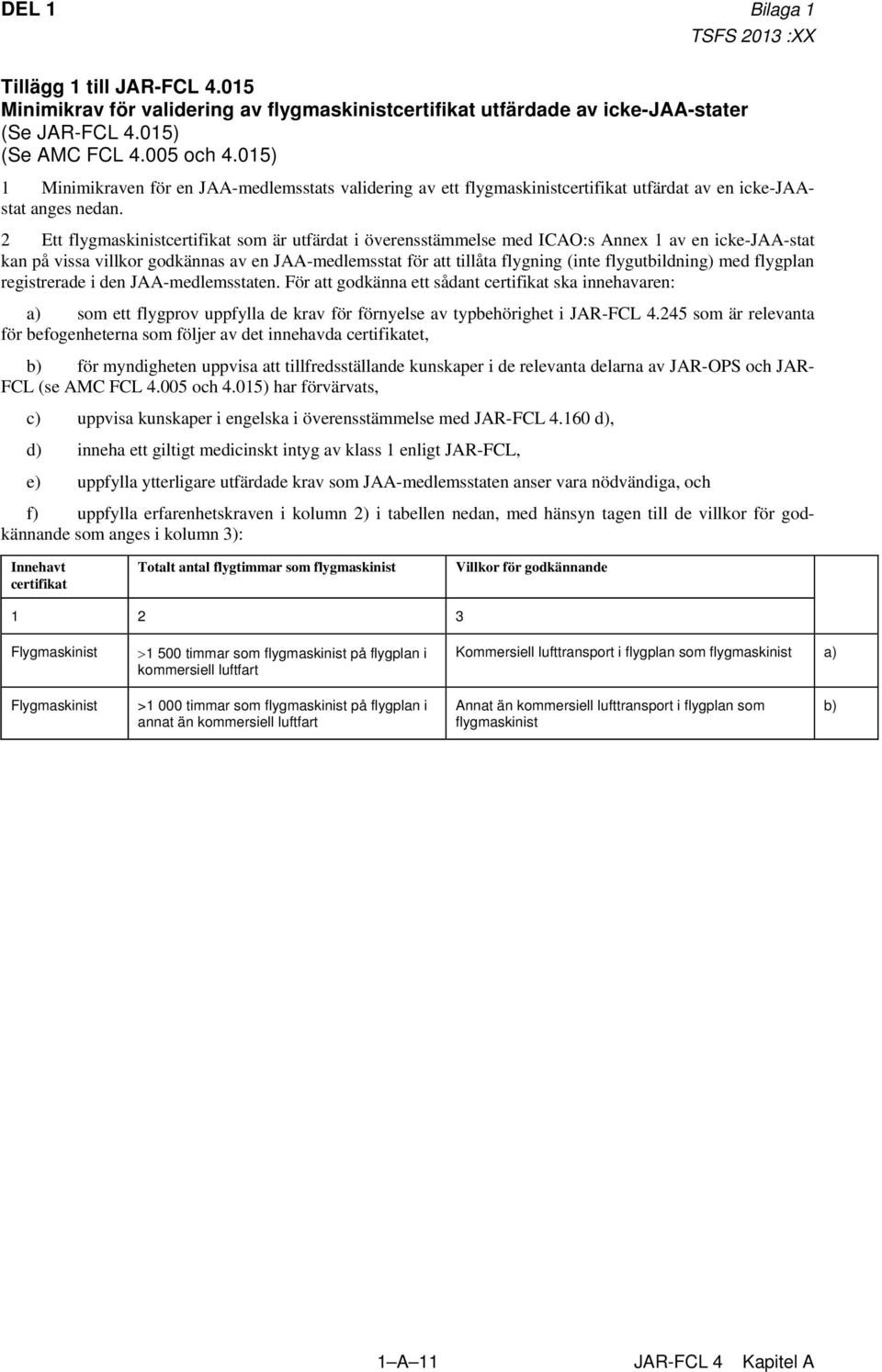 2 Ett flygmaskinistcertifikat som är utfärdat i överensstämmelse med ICAO:s Annex 1 av en icke-jaa-stat kan på vissa villkor godkännas av en JAA-medlemsstat för att tillåta flygning (inte