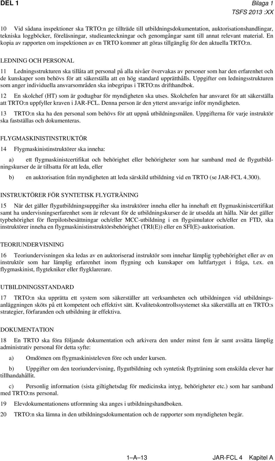 LEDNING OCH PERSONAL 11 Ledningsstrukturen ska tillåta att personal på alla nivåer övervakas av personer som har den erfarenhet och de kunskaper som behövs för att säkerställa att en hög standard