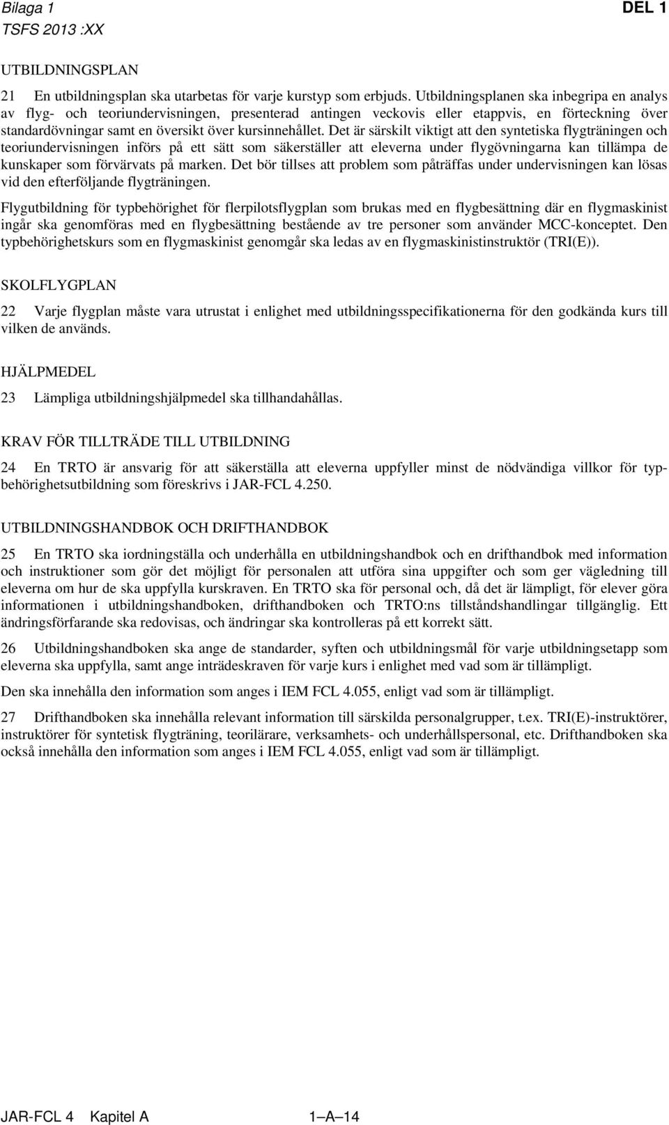 Det är särskilt viktigt att den syntetiska flygträningen och teoriundervisningen införs på ett sätt som säkerställer att eleverna under flygövningarna kan tillämpa de kunskaper som förvärvats på
