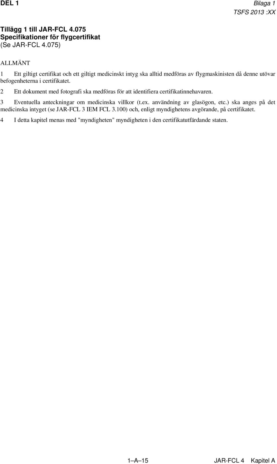 2 Ett dokument med fotografi ska medföras för att identifiera certifikatinnehavaren. 3 Eventuella anteckningar om medicinska villkor (t.ex.