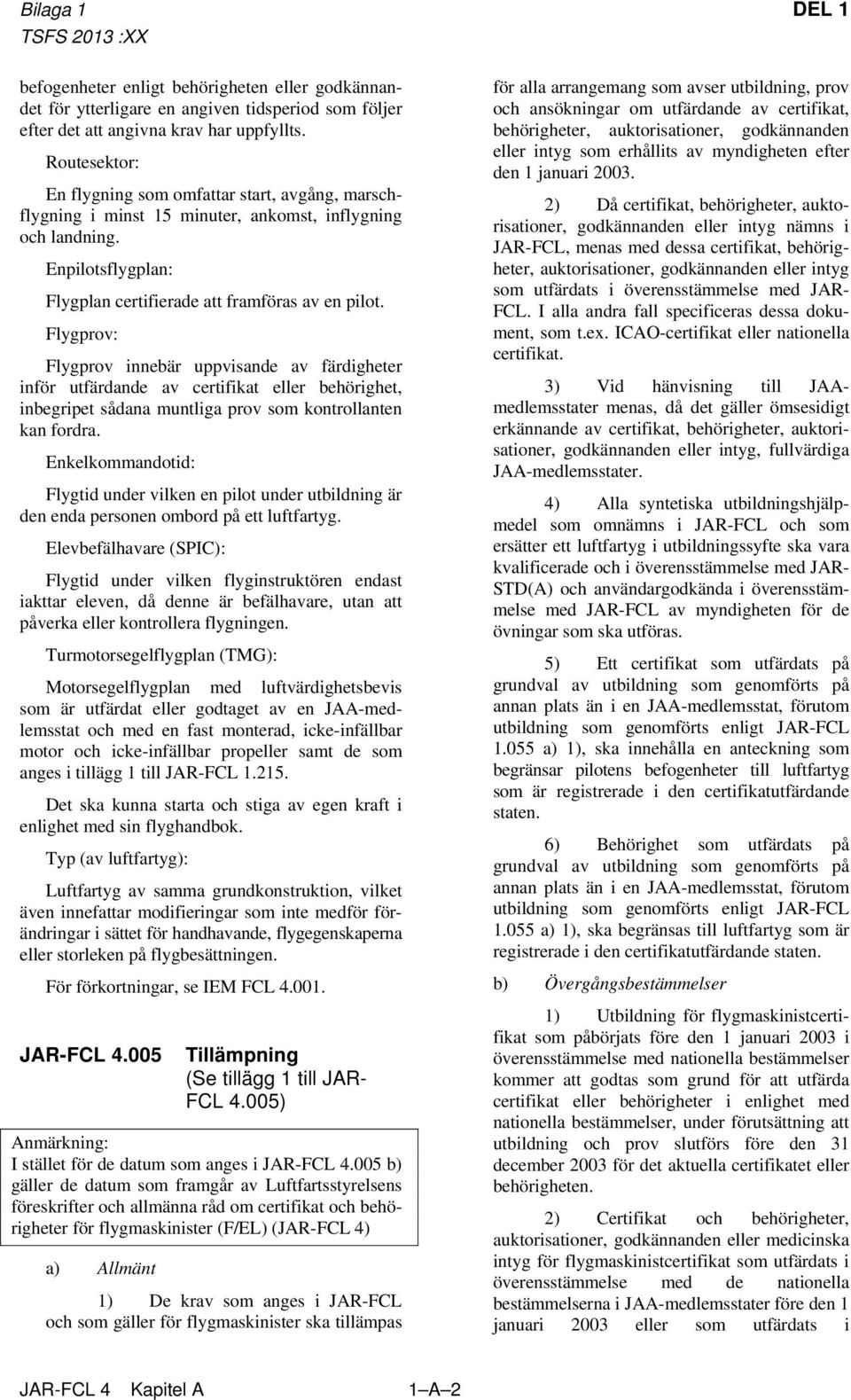 Flygprov: Flygprov innebär uppvisande av färdigheter inför utfärdande av certifikat eller behörighet, inbegripet sådana muntliga prov som kontrollanten kan fordra.