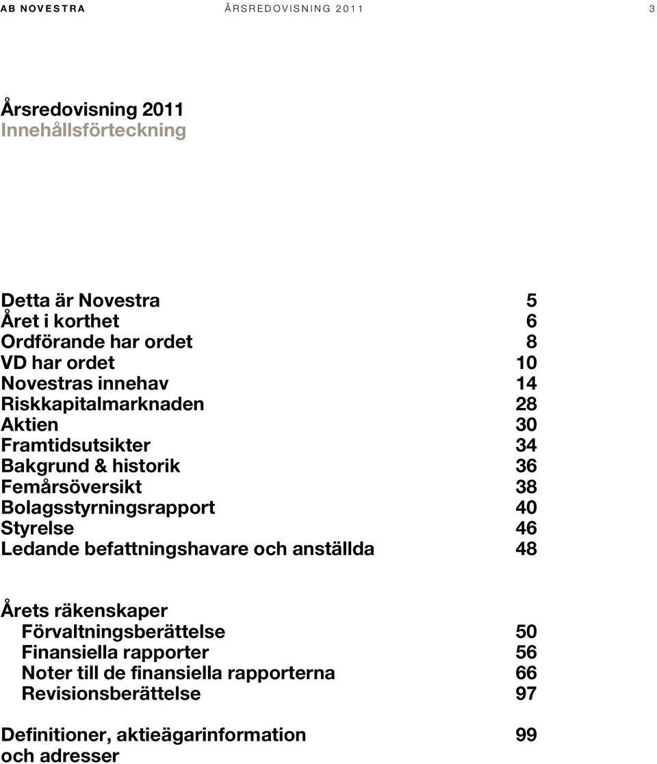 Femårsöversikt 38 Bolagsstyrningsrapport 40 Styrelse 46 Ledande befattningshavare och anställda 48 Årets räkenskaper