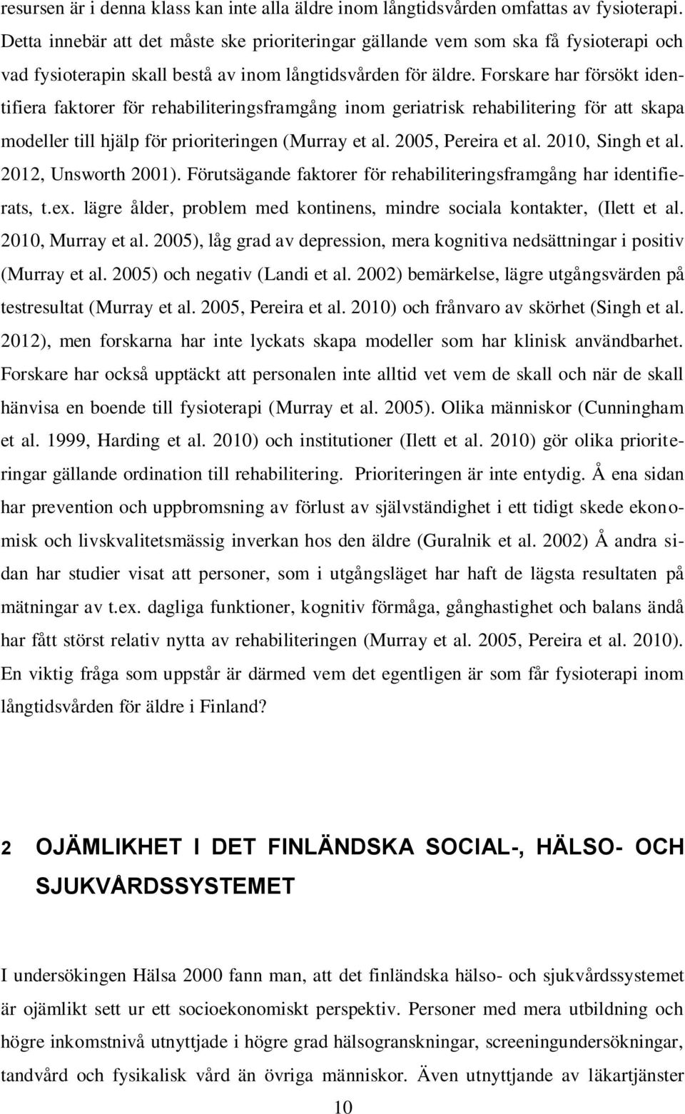 Forskare har försökt identifiera faktorer för rehabiliteringsframgång inom geriatrisk rehabilitering för att skapa modeller till hjälp för prioriteringen (Murray et al. 2005, Pereira et al.