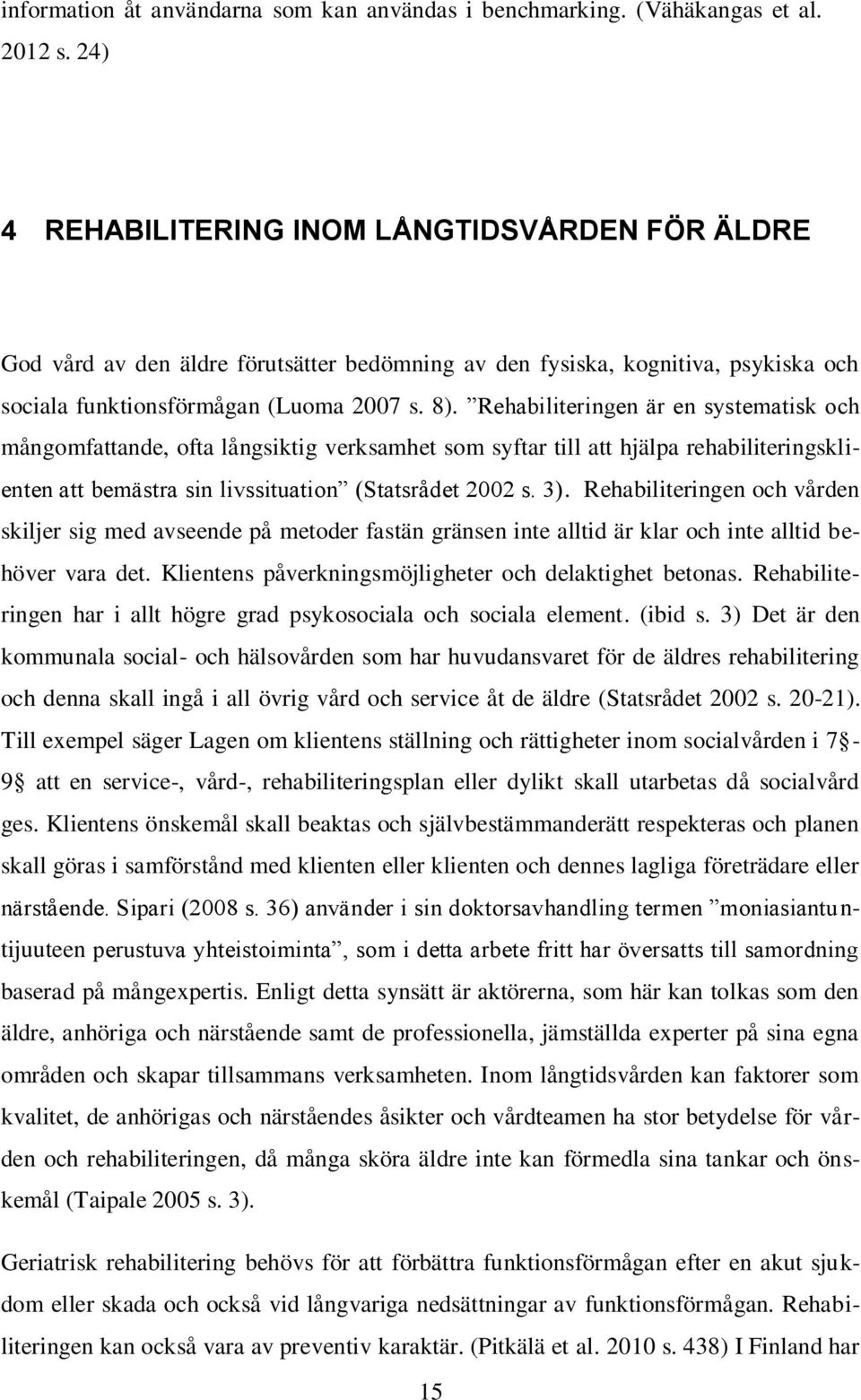 Rehabiliteringen är en systematisk och mångomfattande, ofta långsiktig verksamhet som syftar till att hjälpa rehabiliteringsklienten att bemästra sin livssituation (Statsrådet 2002 s. 3).