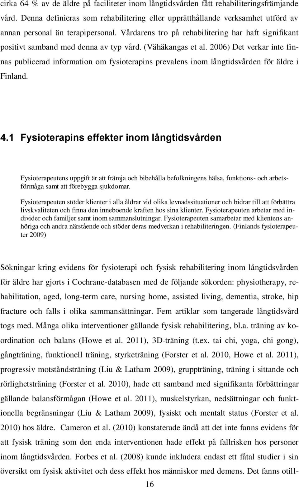 Vårdarens tro på rehabilitering har haft signifikant positivt samband med denna av typ vård. (Vähäkangas et al.