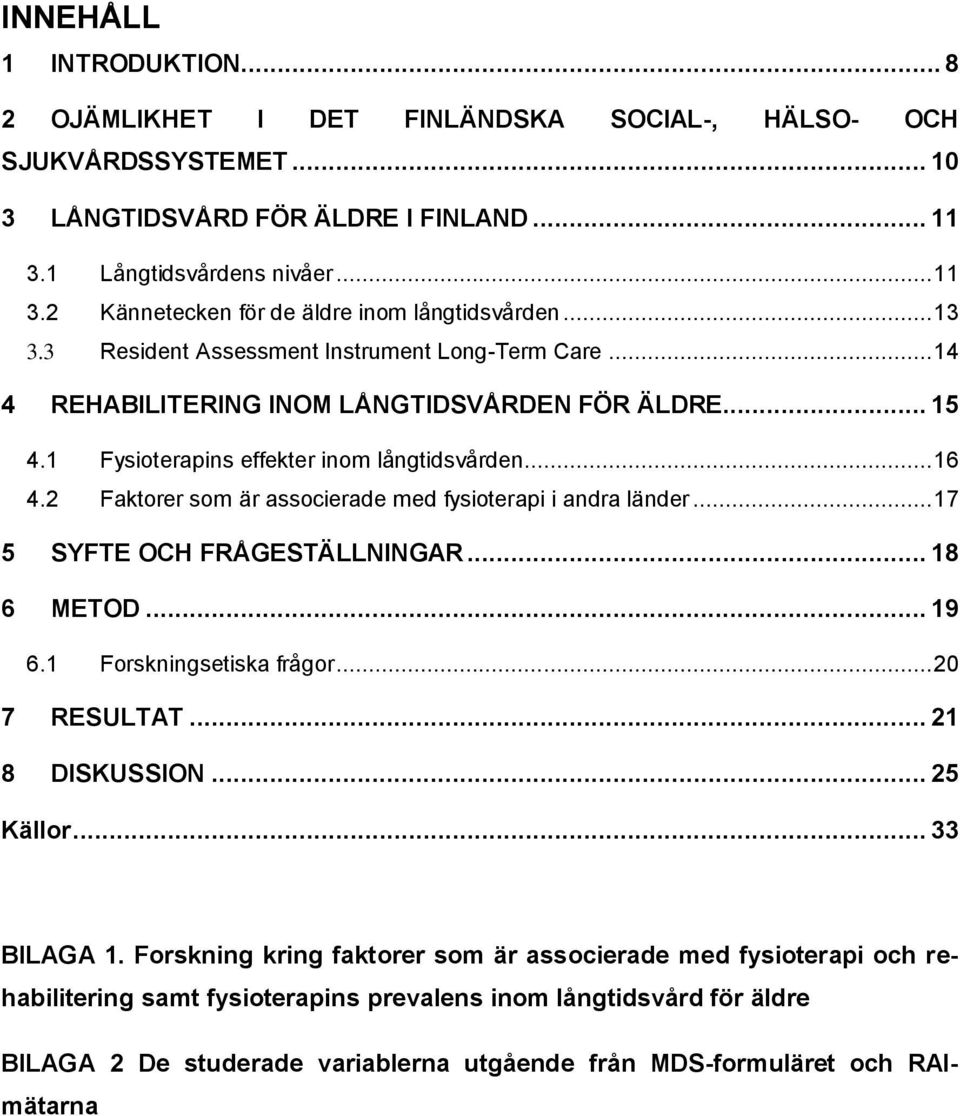 2 Faktorer som är associerade med fysioterapi i andra länder... 17 5 SYFTE OCH FRÅGESTÄLLNINGAR... 18 6 METOD... 19 6.1 Forskningsetiska frågor... 20 7 RESULTAT... 21 8 DISKUSSION... 25 Källor.