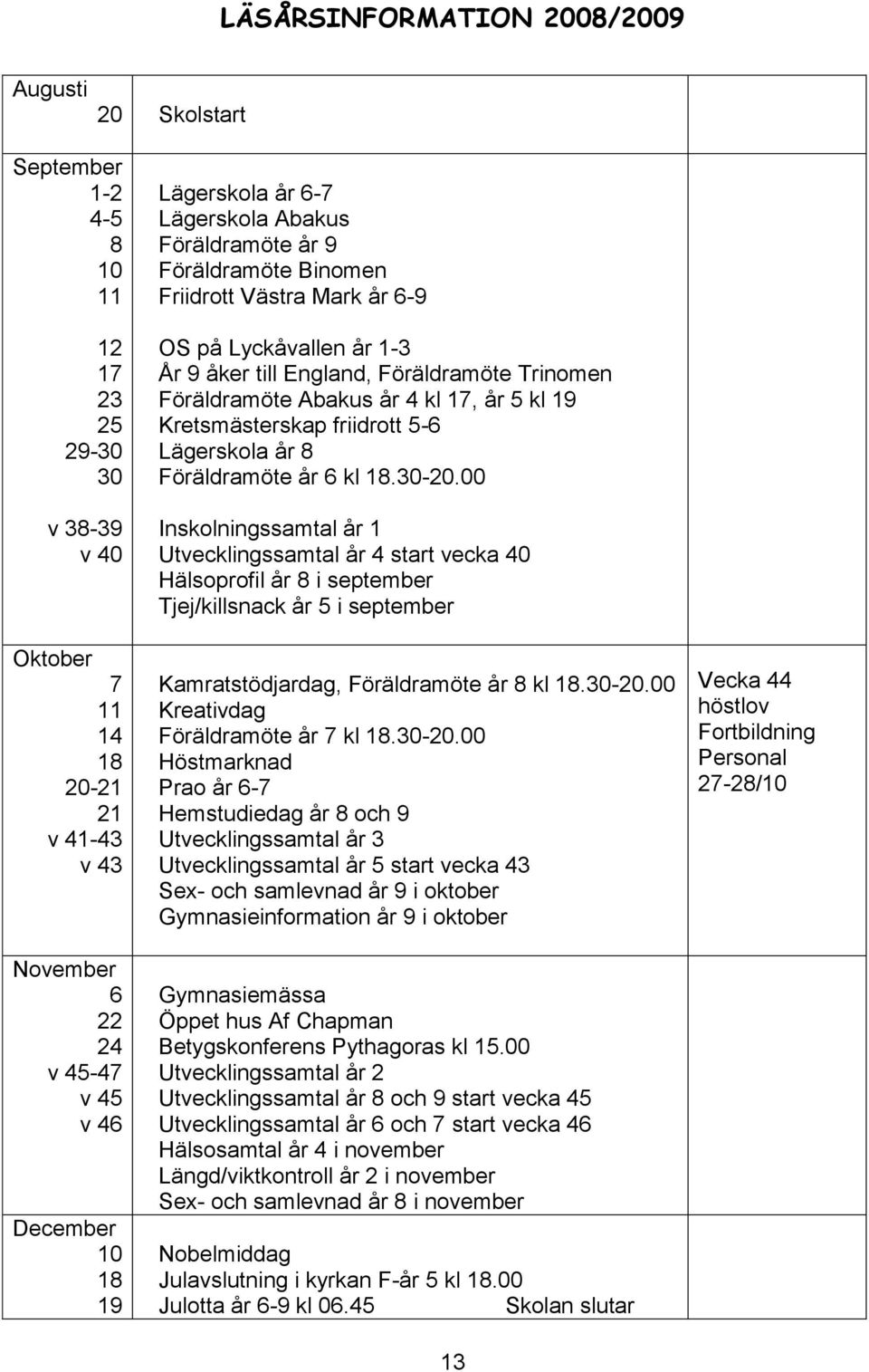 år 4 kl 17, år 5 kl 19 Kretsmästerskap friidrott 5-6 Lägerskola år 8 Föräldramöte år 6 kl 18.30-20.