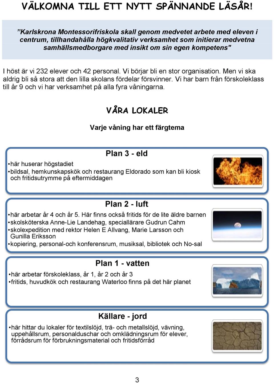 höst är vi 232 elever och 42 personal. Vi börjar bli en stor organisation. Men vi ska aldrig bli så stora att den lilla skolans fördelar försvinner.