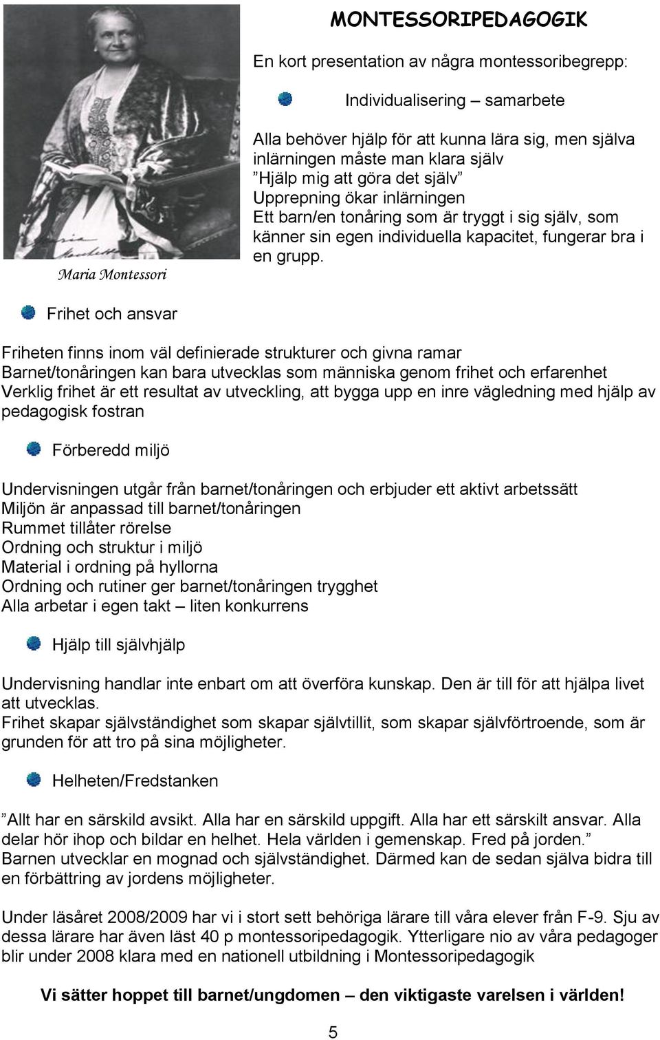 Frihet och ansvar Friheten finns inom väl definierade strukturer och givna ramar Barnet/tonåringen kan bara utvecklas som människa genom frihet och erfarenhet Verklig frihet är ett resultat av