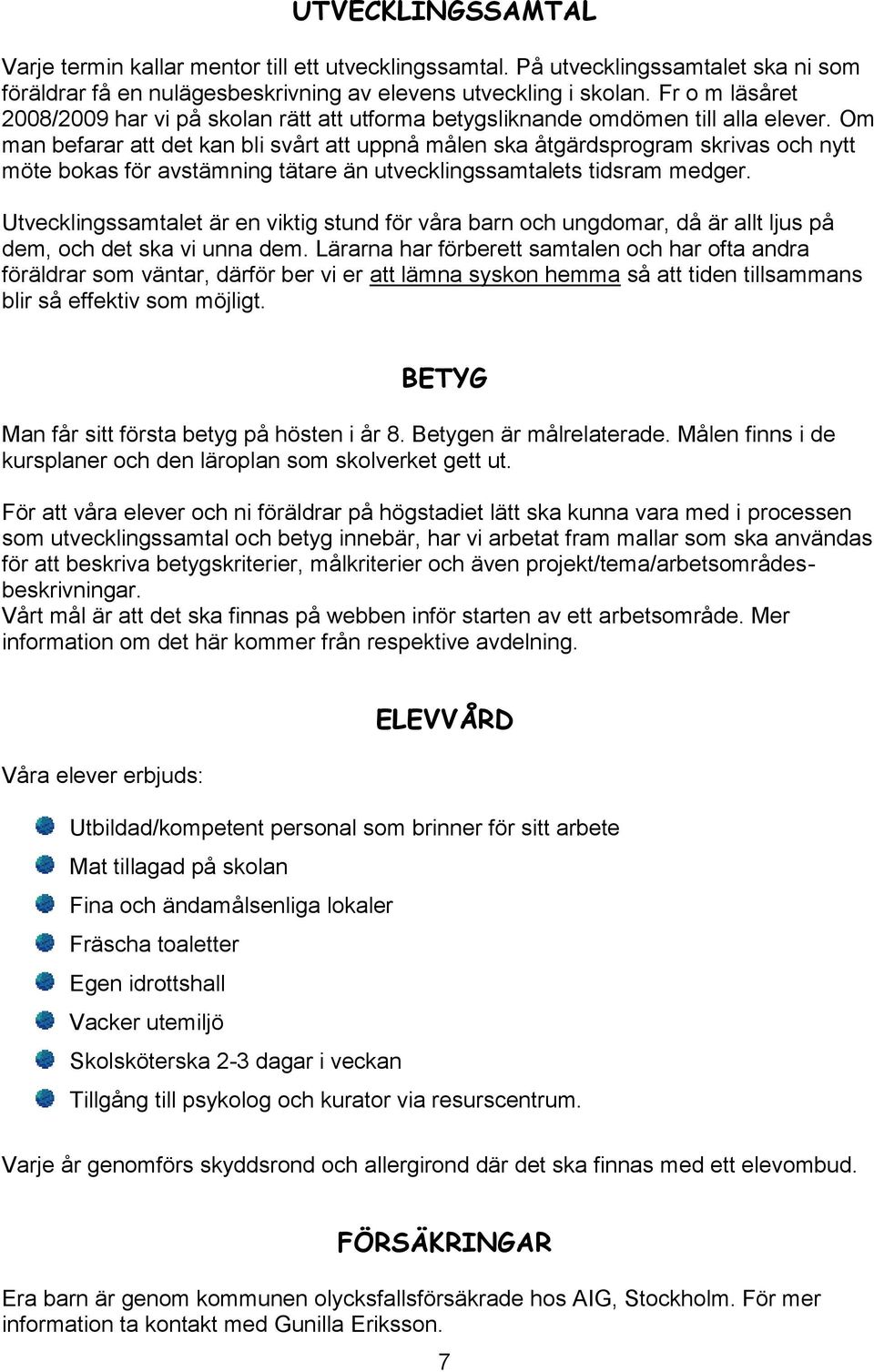 Om man befarar att det kan bli svårt att uppnå målen ska åtgärdsprogram skrivas och nytt möte bokas för avstämning tätare än utvecklingssamtalets tidsram medger.