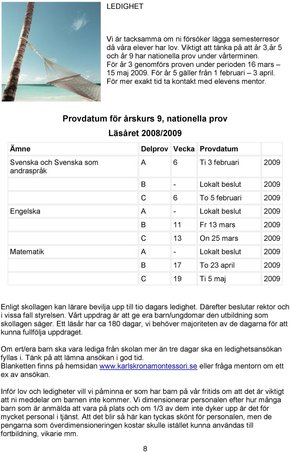 Ämne Svenska och Svenska som andraspråk Provdatum för årskurs 9, nationella prov Läsåret 2008/2009 Delprov Vecka Provdatum A 6 Ti 3 februari 2009 B - Lokalt beslut 2009 C 6 To 5 februari 2009