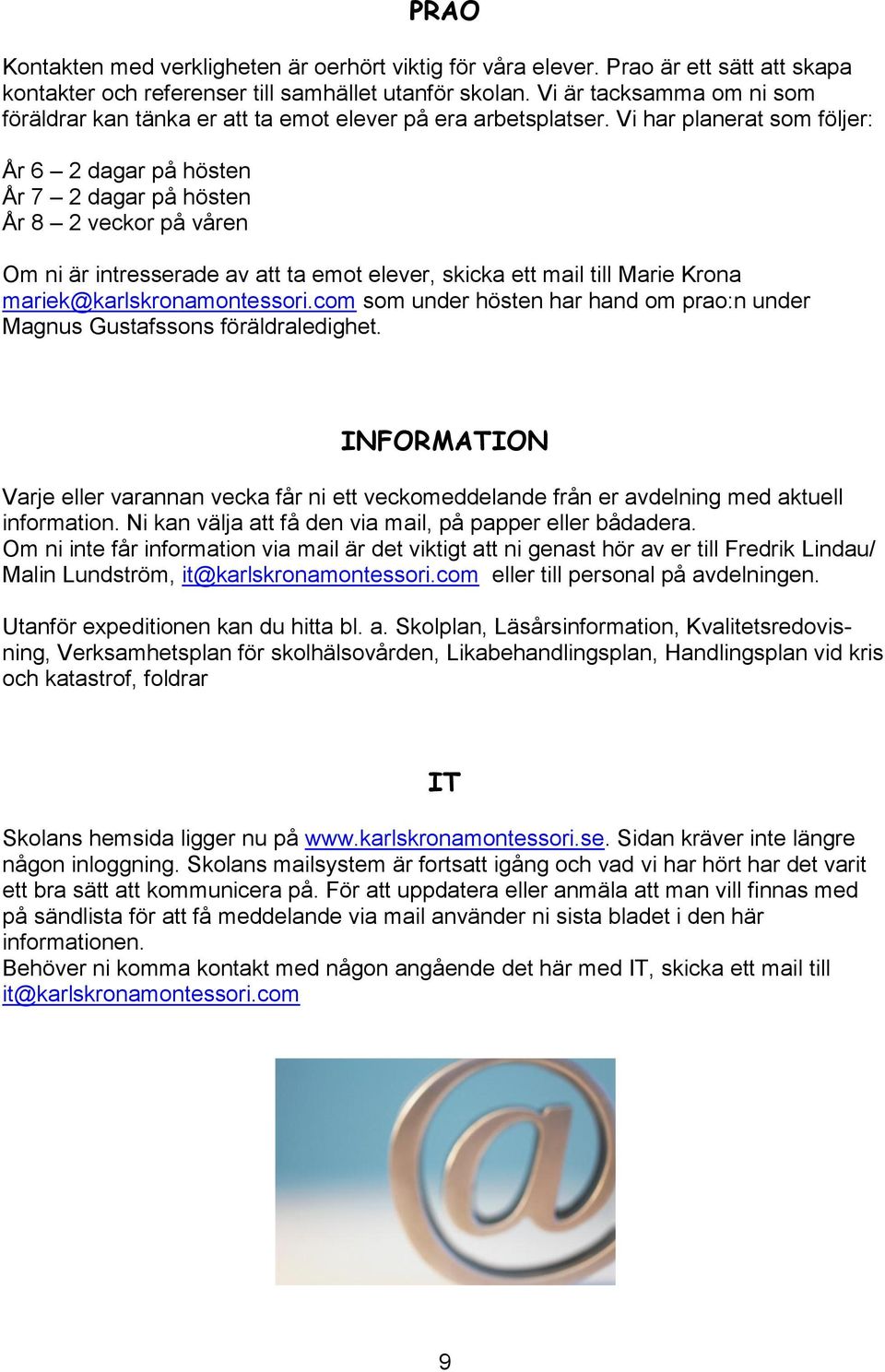 Vi har planerat som följer: År 6 2 dagar på hösten År 7 2 dagar på hösten År 8 2 veckor på våren Om ni är intresserade av att ta emot elever, skicka ett mail till Marie Krona