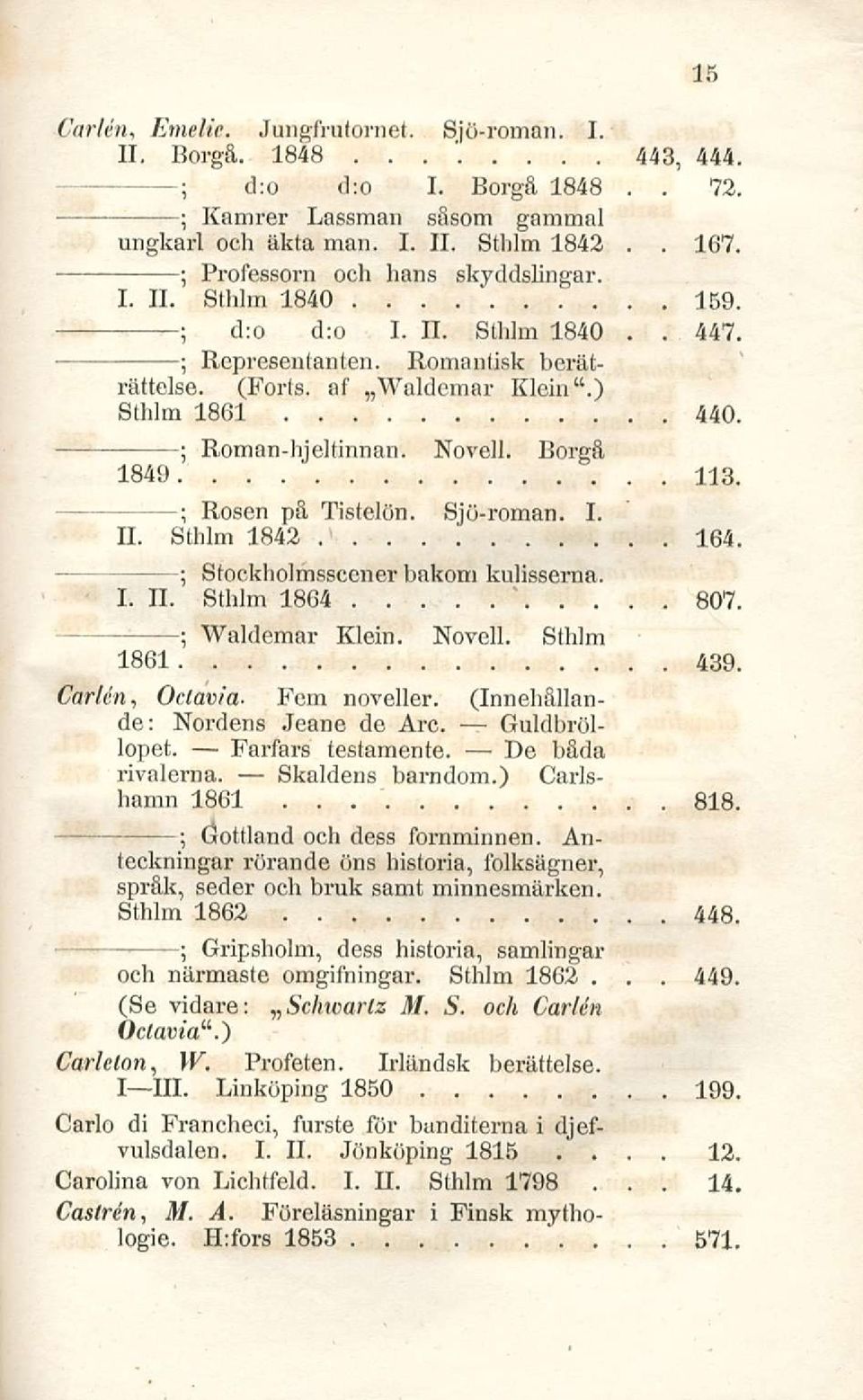testamente De båda rivalema Skaldens barndom) Carlshamn 1861 818 teckningar rörande öns historia, lblksägner, språk, seder och bruk samt minnesmärken Sthlm 1862 448 och närmaste omgifningar Sthlm