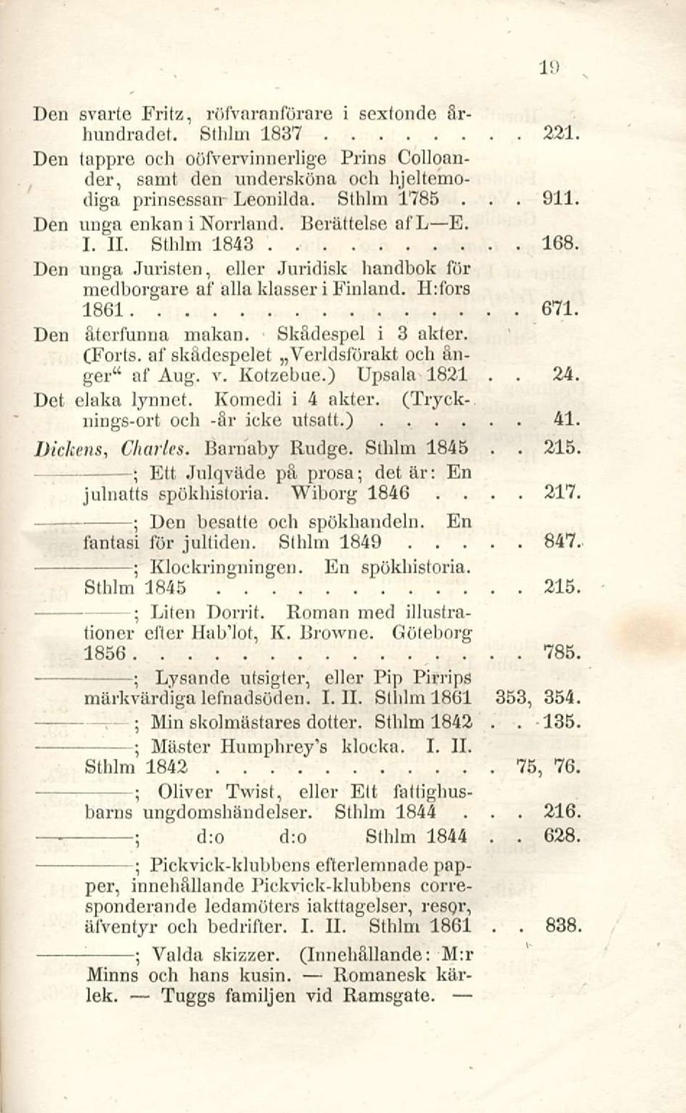 3 akter (Forts af skådespelet Verldsförakt och ånger" af Aug v Kotzebue) Upsala 1821 24 Det elaka lynnet Komedi i 4 akter (Trycknings-ort och -år icke utsatt) 41 Dickens, Charles Barnaby Rudge Sthlm