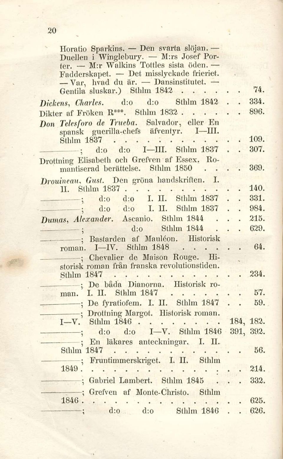III Slhlm 1837 Drottning Elisabeth och Grefven af Essex Romantiserad berättelse Sthlm 1850 369 Drouineaiu Gust Den gröna handskriften I 11 Sthlm 1837 140 331 984 59 ; d:o d:o I 11 Sthlm 1837 d:o d:o