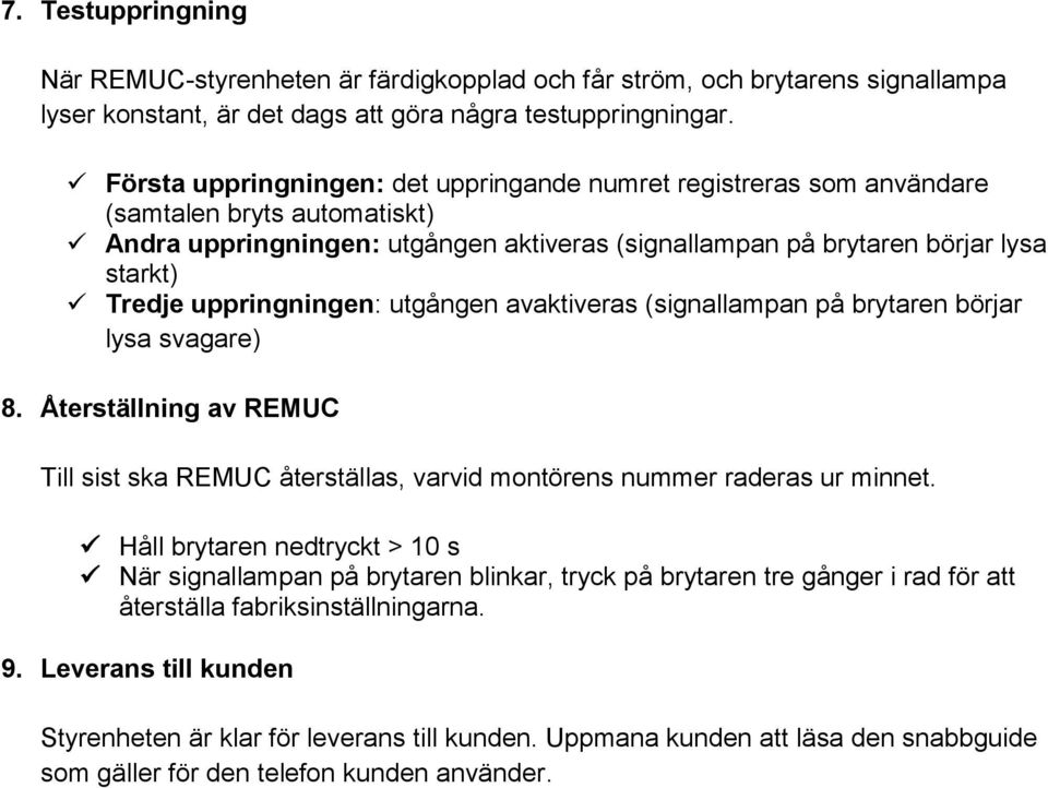 uppringningen: utgången avaktiveras (signallampan på brytaren börjar lysa svagare) 8. Återställning av REMUC Till sist ska REMUC återställas, varvid montörens nummer raderas ur minnet.