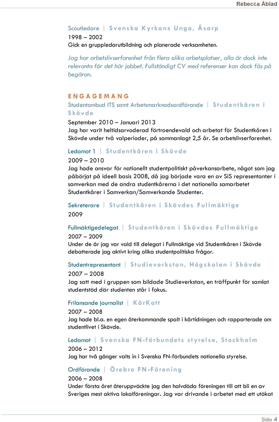 E N G A G E M A N G Studentombud ITS samt Arbetsmarknadsordförande S tude n tkåre n i S kövde September 2010 Januari 2013 Jag har varit heltidsarvoderad förtroendevald och arbetat för Studentkåren i