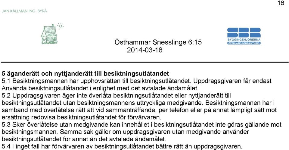 2 Uppdragsgivaren äger inte överlåta besiktningsutlåtandet eller nyttjanderätt till besiktningsutlåtandet utan besiktningsmannens uttryckliga medgivande.