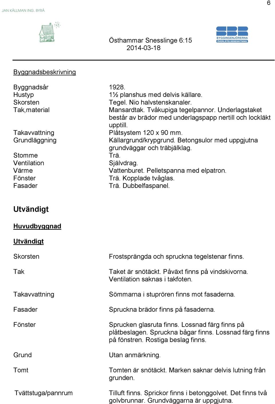 Betongsulor med uppgjutna grundväggar och träbjälklag. Stomme Trä. Ventilation Självdrag. Värme Vattenburet. Pelletspanna med elpatron. Fönster Trä. Kopplade tvåglas. Fasader Trä. Dubbelfaspanel.