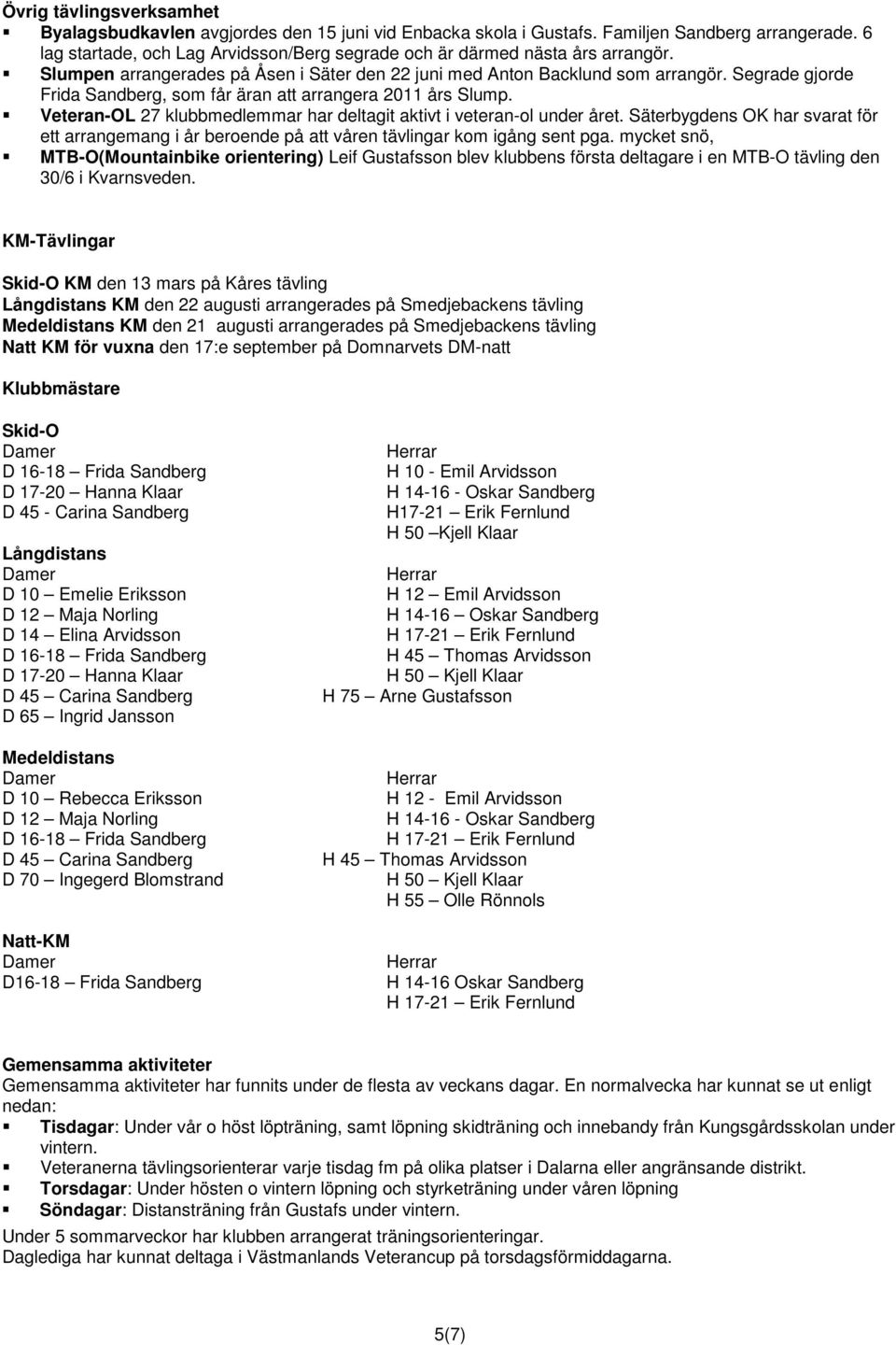 Segrade gjorde Frida Sandberg, som får äran att arrangera 2011 års Slump. Veteran-OL 27 klubbmedlemmar har deltagit aktivt i veteran-ol under året.