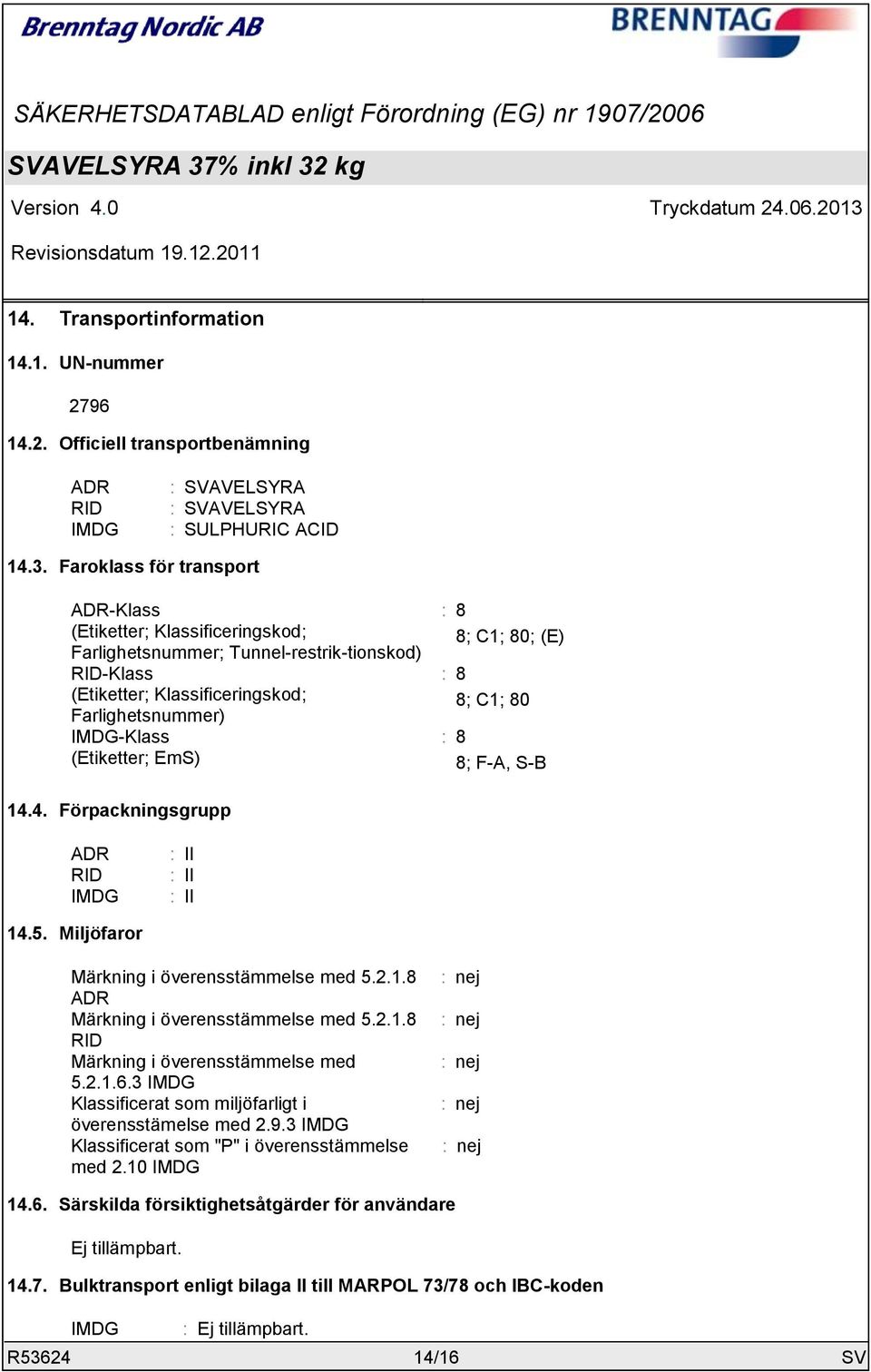 8 8; C1; 80; (E) : 8 8; C1; 80 : 8 8; F-A, S-B 14.4. Förpackningsgrupp ADR RID IMDG : II : II : II 14.5. Miljöfaror Märkning i överensstämmelse med 5.2.1.8 ADR Märkning i överensstämmelse med 5.2.1.8 RID Märkning i överensstämmelse med 5.