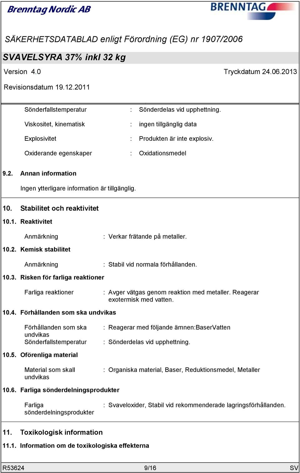 Kemisk stabilitet Anmärkning : Stabil vid normala förhållanden. 10.3. Risken för farliga reaktioner Farliga reaktioner : Avger vätgas genom reaktion med metaller. Reagerar exotermisk med vatten. 10.4.