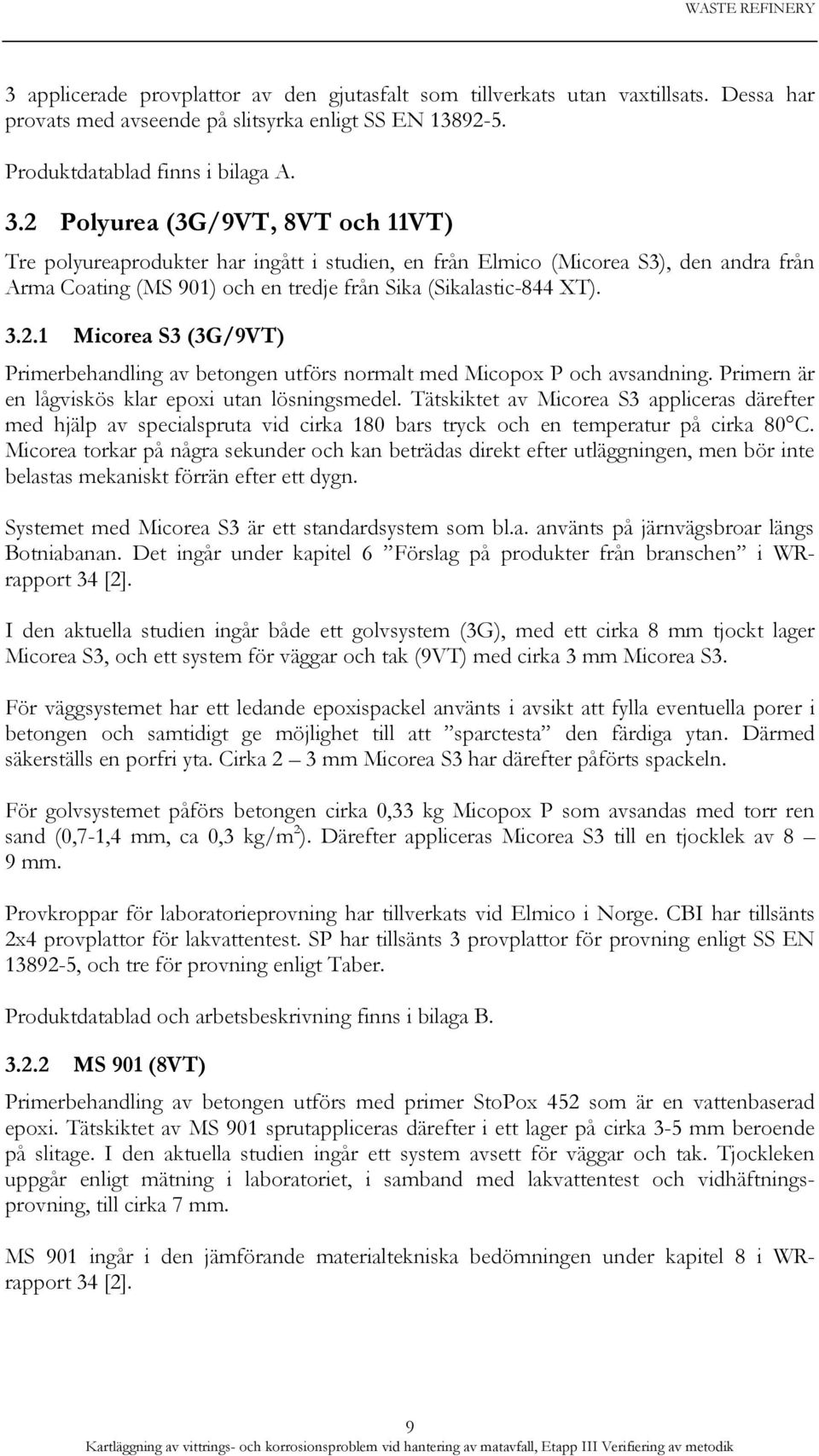 2 Polyurea (3G/9VT, 8VT och 11VT) Tre polyureaprodukter har ingått i studien, en från Elmico (Micorea S3), den andra från Arma Coating (MS 901) och en tredje från Sika (Sikalastic-844 XT). 3.2.1 Micorea S3 (3G/9VT) Primerbehandling av betongen utförs normalt med Micopox P och avsandning.