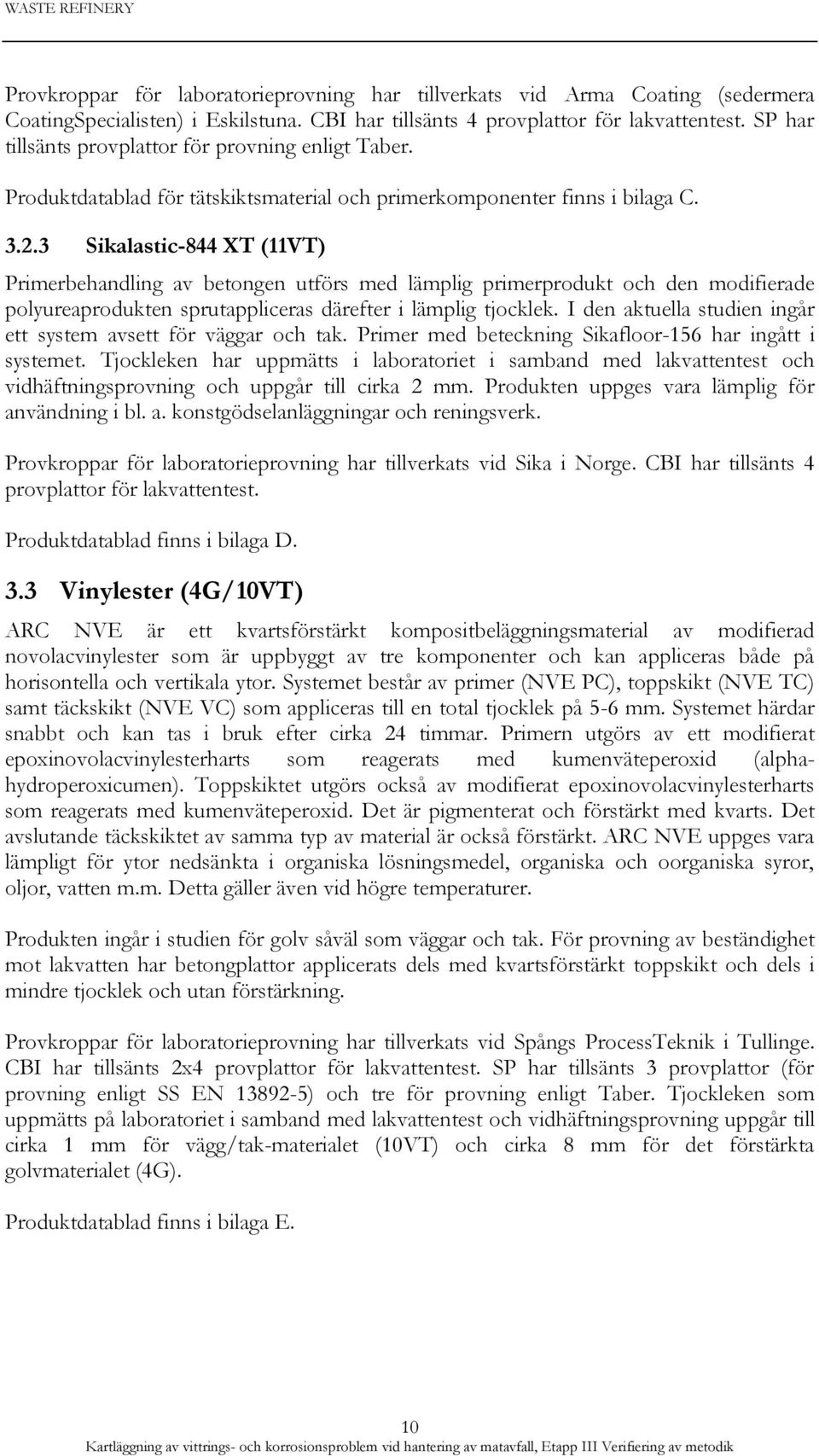 3 Sikalastic-844 XT (11VT) Primerbehandling av betongen utförs med lämplig primerprodukt och den modifierade polyureaprodukten sprutappliceras därefter i lämplig tjocklek.