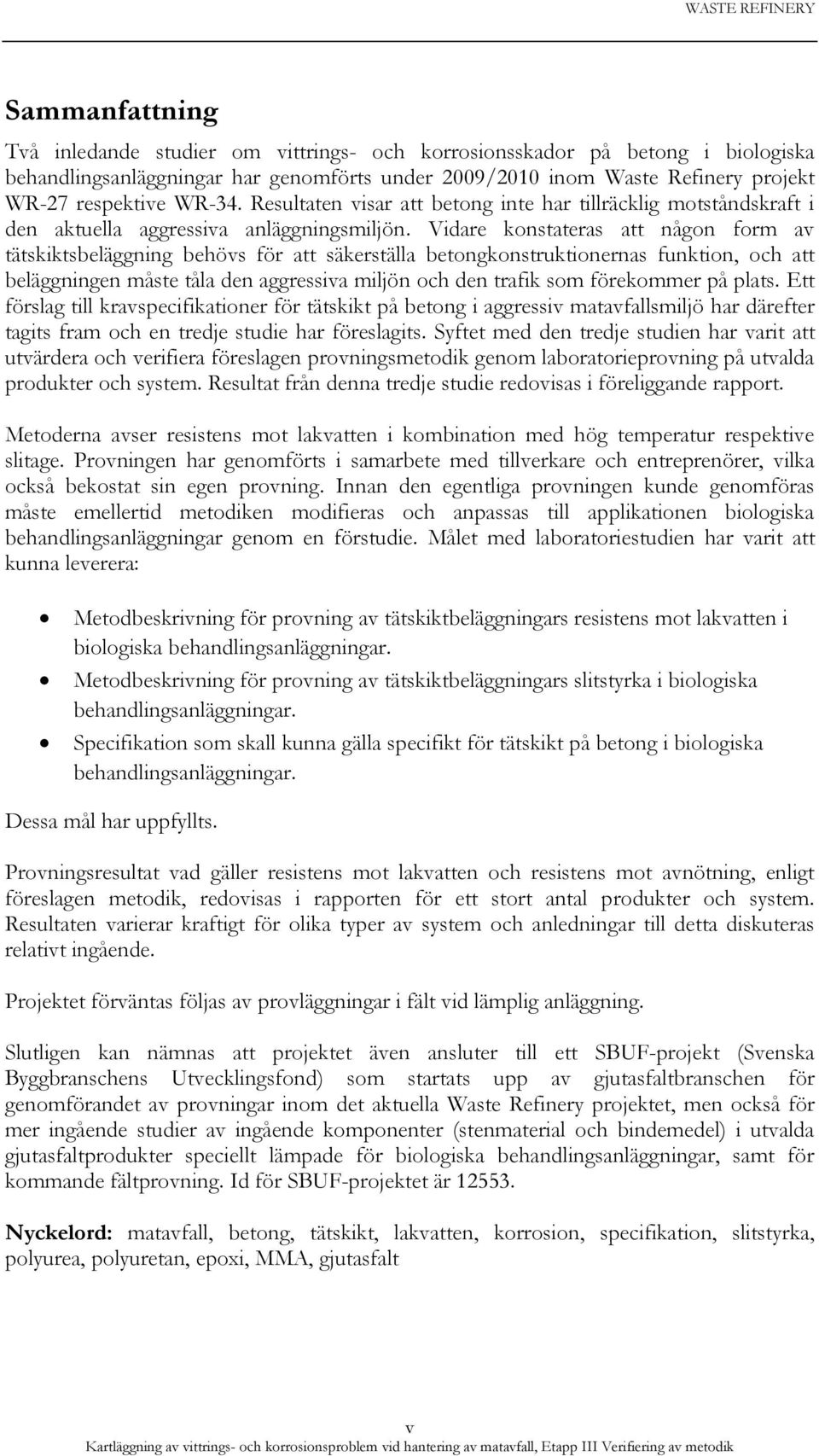 Vidare konstateras att någon form av tätskiktsbeläggning behövs för att säkerställa betongkonstruktionernas funktion, och att beläggningen måste tåla den aggressiva miljön och den trafik som