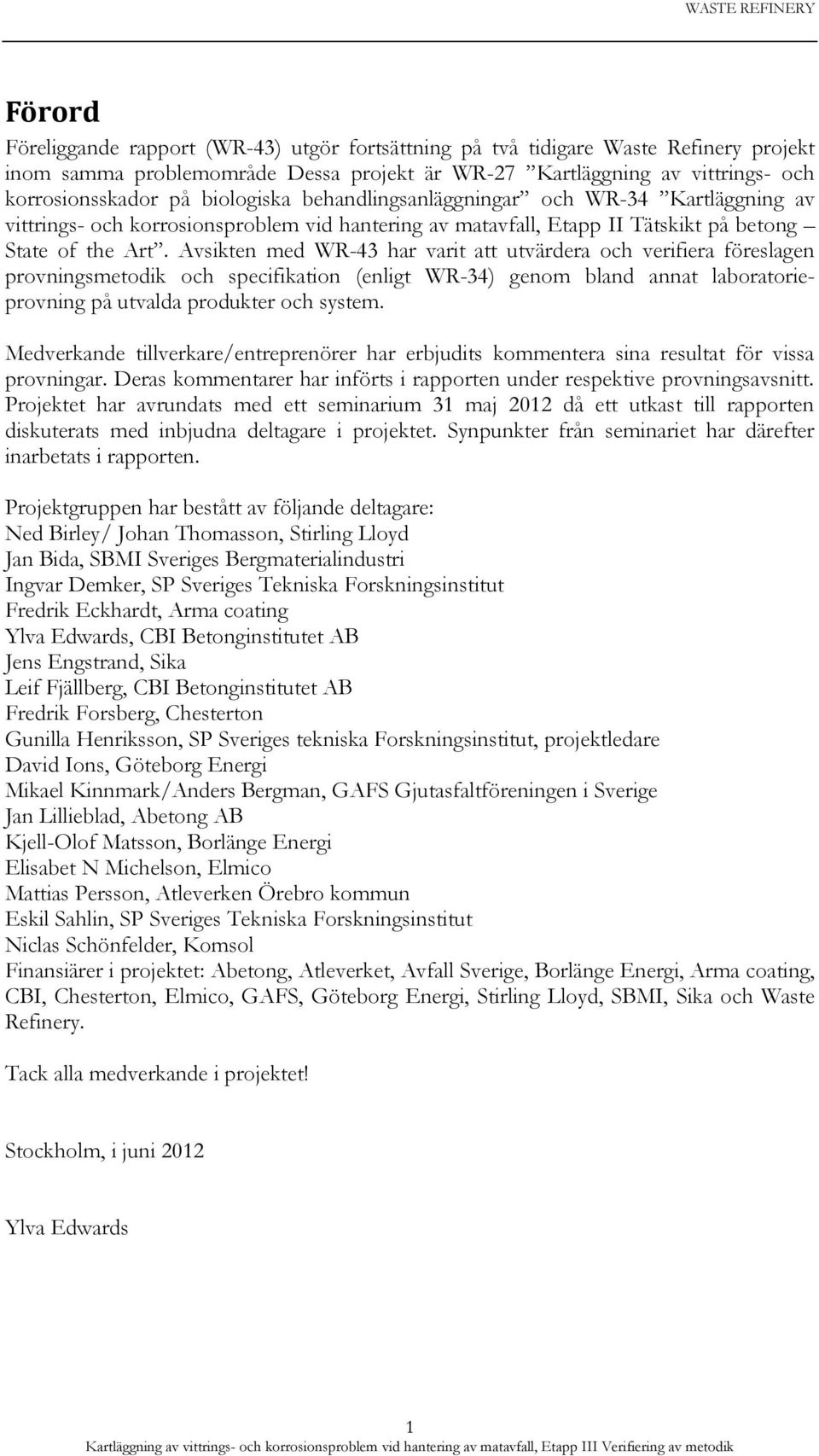 Avsikten med WR-43 har varit att utvärdera och verifiera föreslagen provningsmetodik och specifikation (enligt WR-34) genom bland annat laboratorieprovning på utvalda produkter och system.