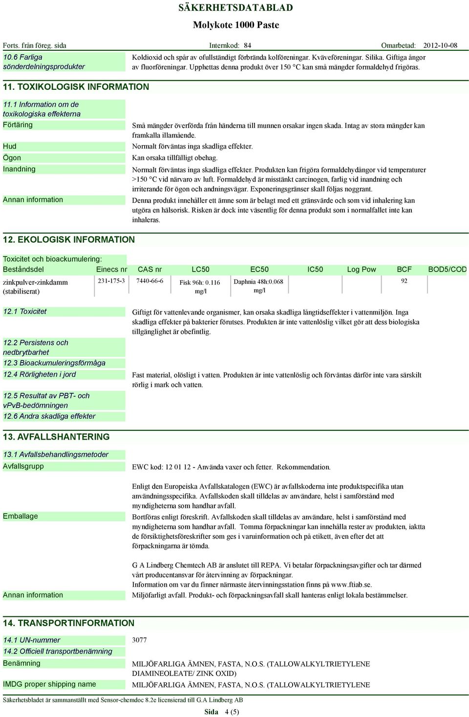 1 Information om de toxikologiska effekterna Förtäring Hud Ögon Inandning Små mängder överförda från händerna till munnen orsakar ingen skada. Intag av stora mängder kan framkalla illamående.