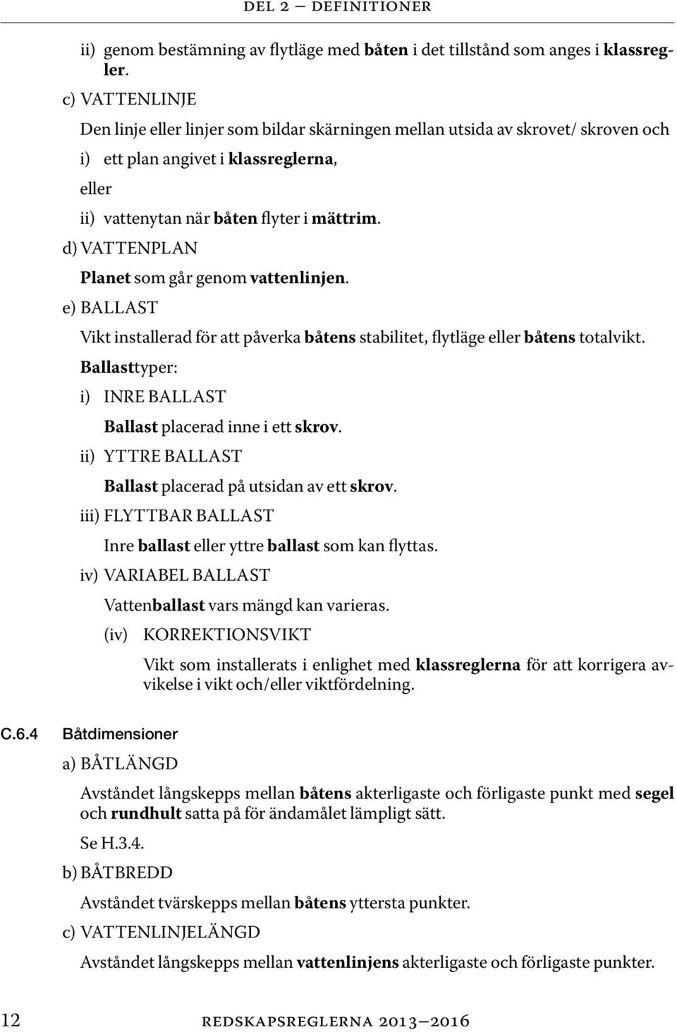 d) VATTENPLAN Planet som går genom vattenlinjen. e) BALLAST Vikt installerad för att påverka båtens stabilitet, flytläge eller båtens totalvikt.