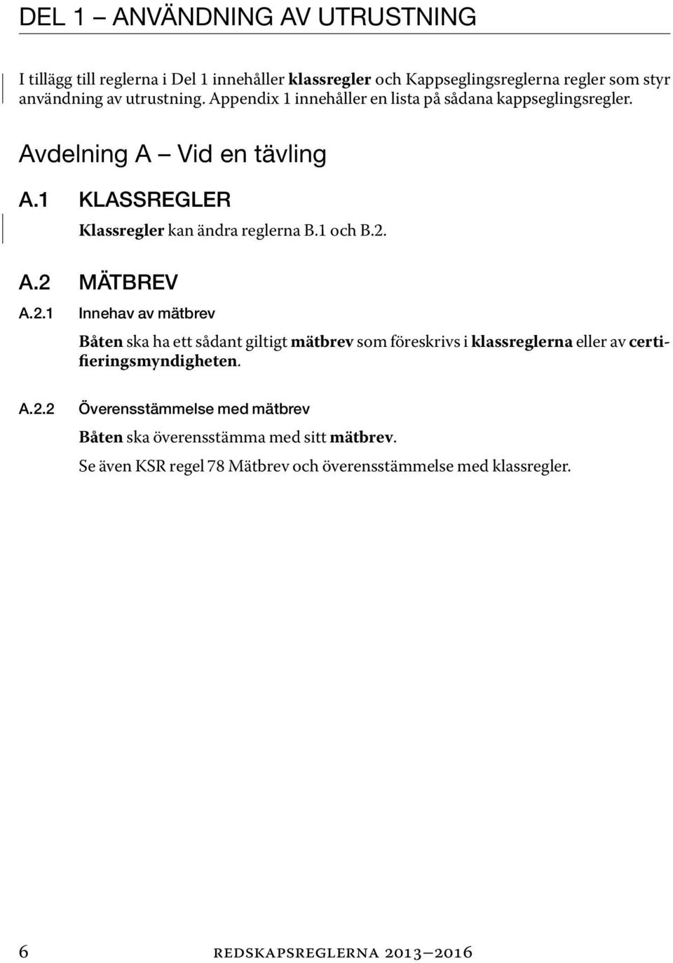 2.1 Innehav av mätbrev Båten ska ha ett sådant giltigt mätbrev som föreskrivs i klassreglerna eller av certifieringsmyndigheten. A.2.2 Överensstämmelse med mätbrev Båten ska överensstämma med sitt mätbrev.