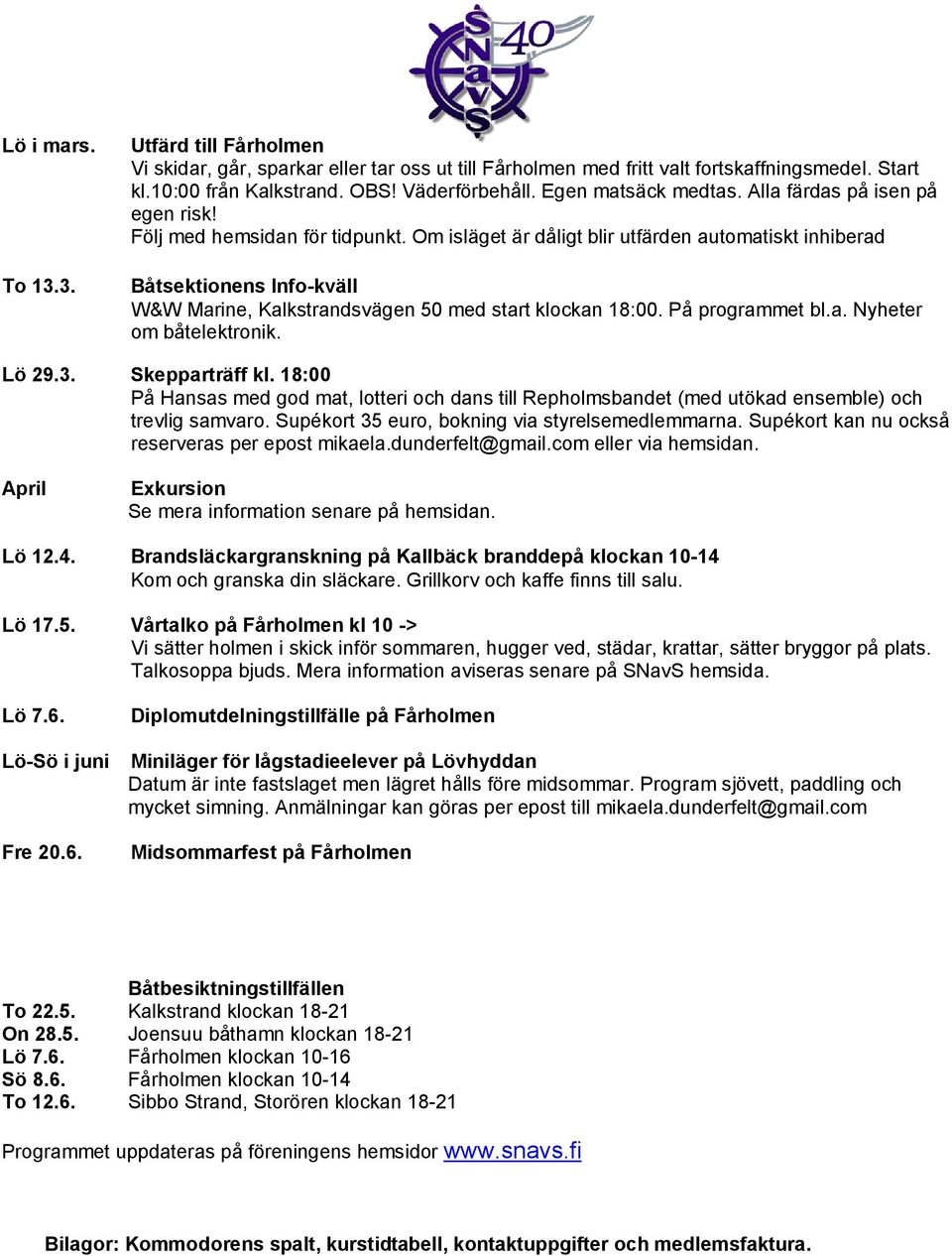 Om isläget är dåligt blir utfärden automatiskt inhiberad Båtsektionens Info-kväll W&W Marine, Kalkstrandsvägen 50 med start klockan 18:00. På programmet bl.a. Nyheter om båtelektronik. Lö 29.3.