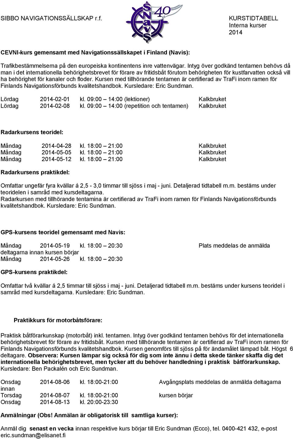 Kursen med tillhörande tentamen är certifierad av TraFi inom ramen för Finlands Navigationsförbunds kvalitetshandbok. Kursledare: Eric Sundman. Lördag 2014-02-01 kl.