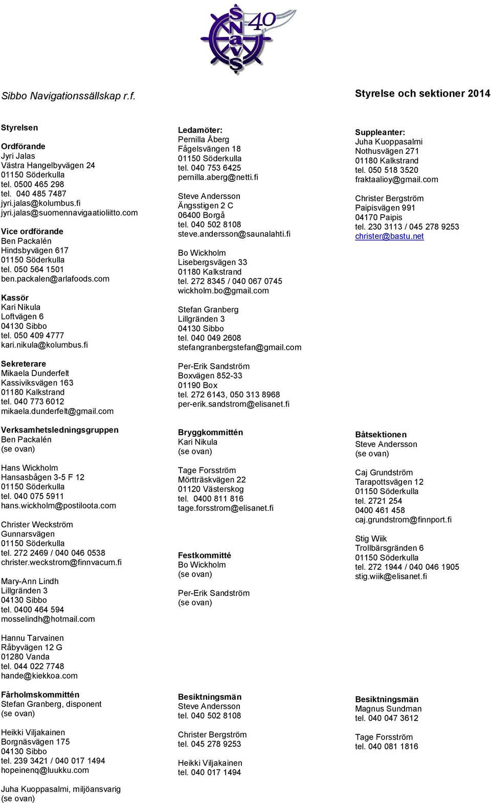 fi Sekreterare Mikaela Dunderfelt Kassiviksvägen 163 tel. 040 773 6012 mikaela.dunderfelt@gmail.com Verksamhetsledningsgruppen Ben Packalén Hans Wickholm Hansasbågen 3-5 F 12 tel. 040 075 5911 hans.