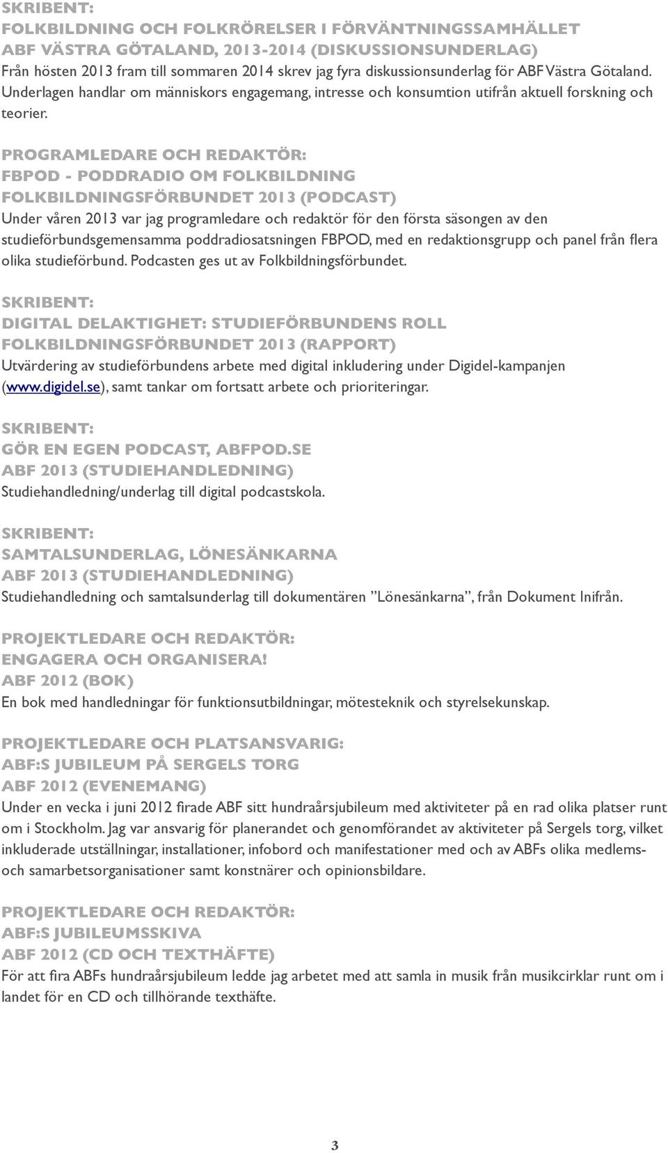 PROGRAMLEDARE OCH REDAKTÖR: FBPOD - PODDRADIO OM FOLKBILDNING FOLKBILDNINGSFÖRBUNDET 2013 (PODCAST) Under våren 2013 var jag programledare och redaktör för den första säsongen av den