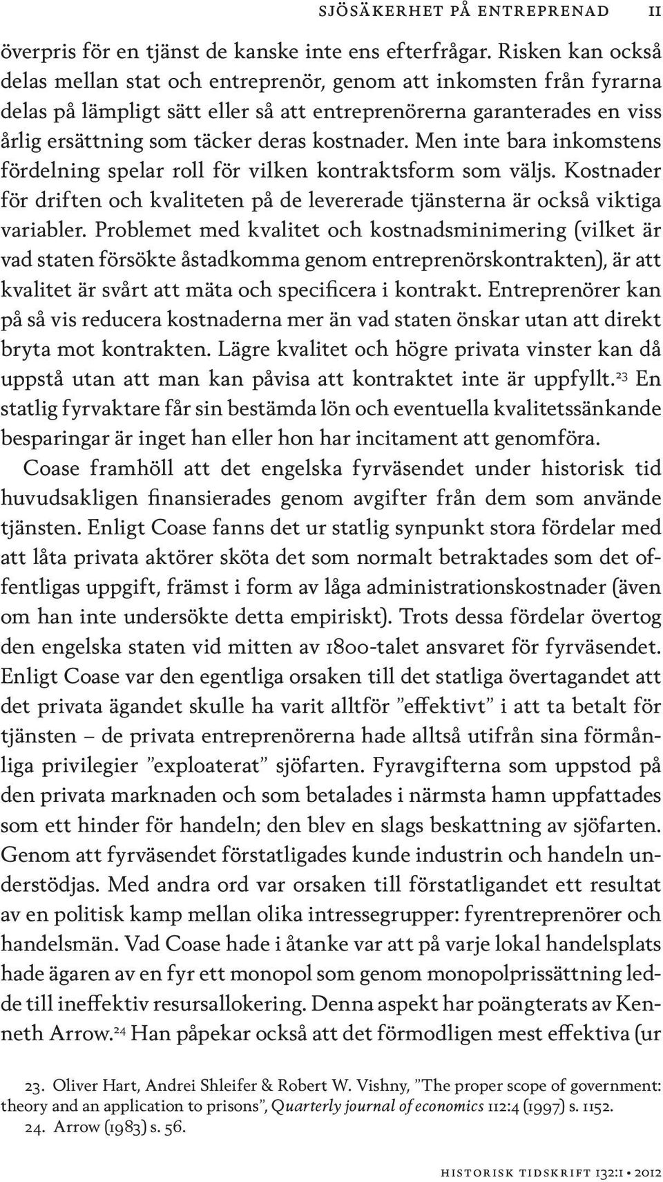 kostnader. Men inte bara inkomstens fördelning spelar roll för vilken kontraktsform som väljs. Kostnader för driften och kvaliteten på de levererade tjänsterna är också viktiga variabler.