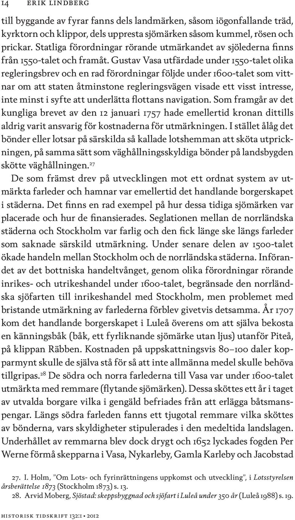 Gustav Vasa utfärdade under 1550-talet olika regleringsbrev och en rad förordningar följde under 1600-talet som vittnar om att staten åtminstone regleringsvägen visade ett visst intresse, inte minst