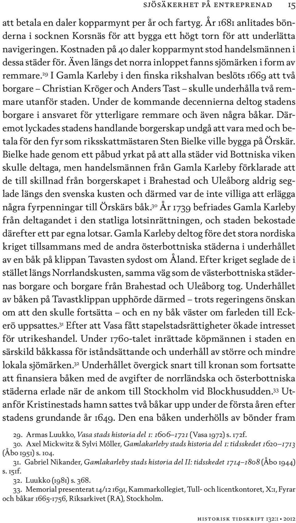 29 I Gamla Karleby i den finska rikshalvan beslöts 1669 att två borgare Christian Kröger och Anders Tast skulle underhålla två remmare utanför staden.