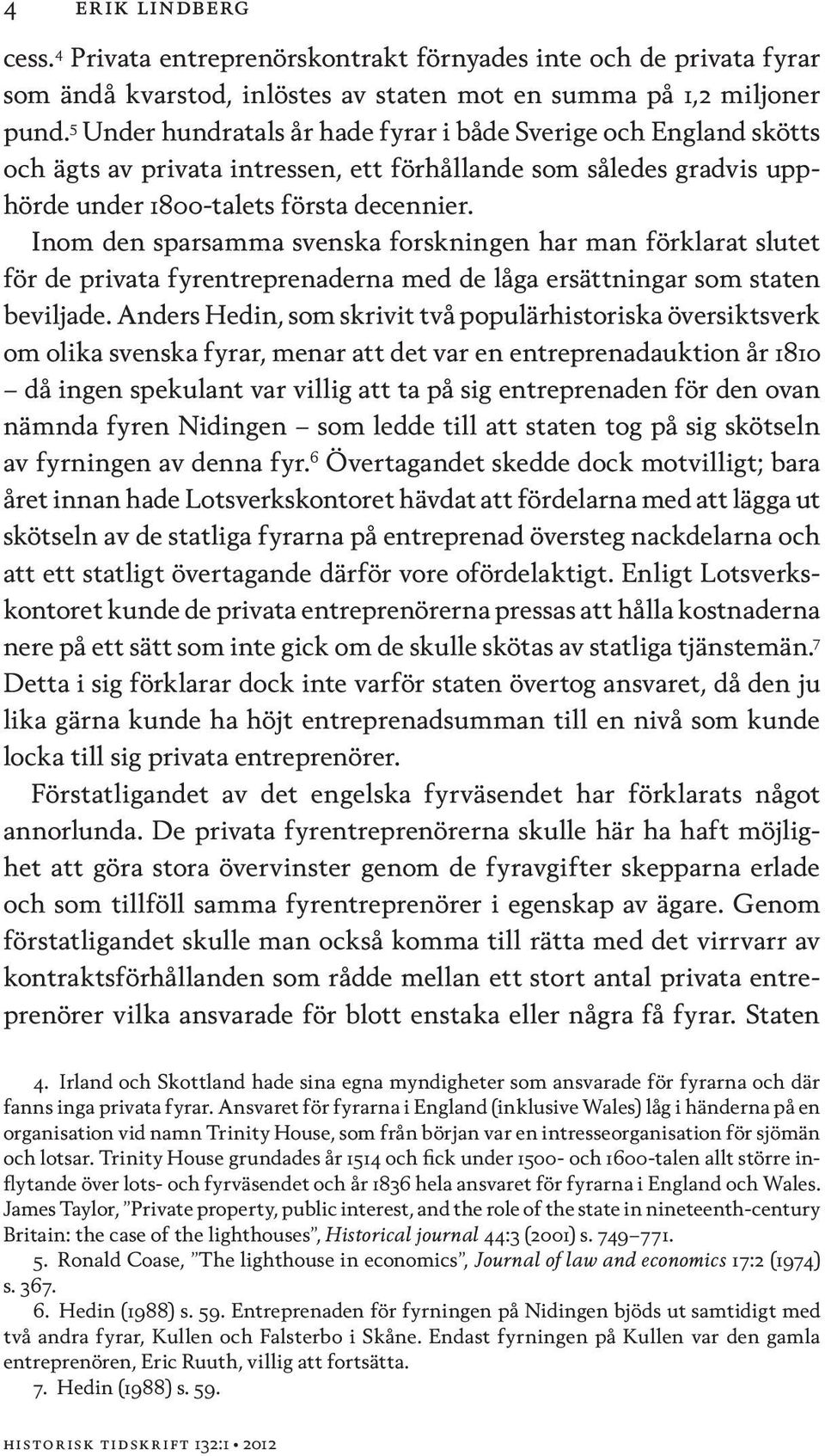 Inom den sparsamma svenska forskningen har man förklarat slutet för de privata fyrentreprenaderna med de låga ersättningar som staten beviljade.