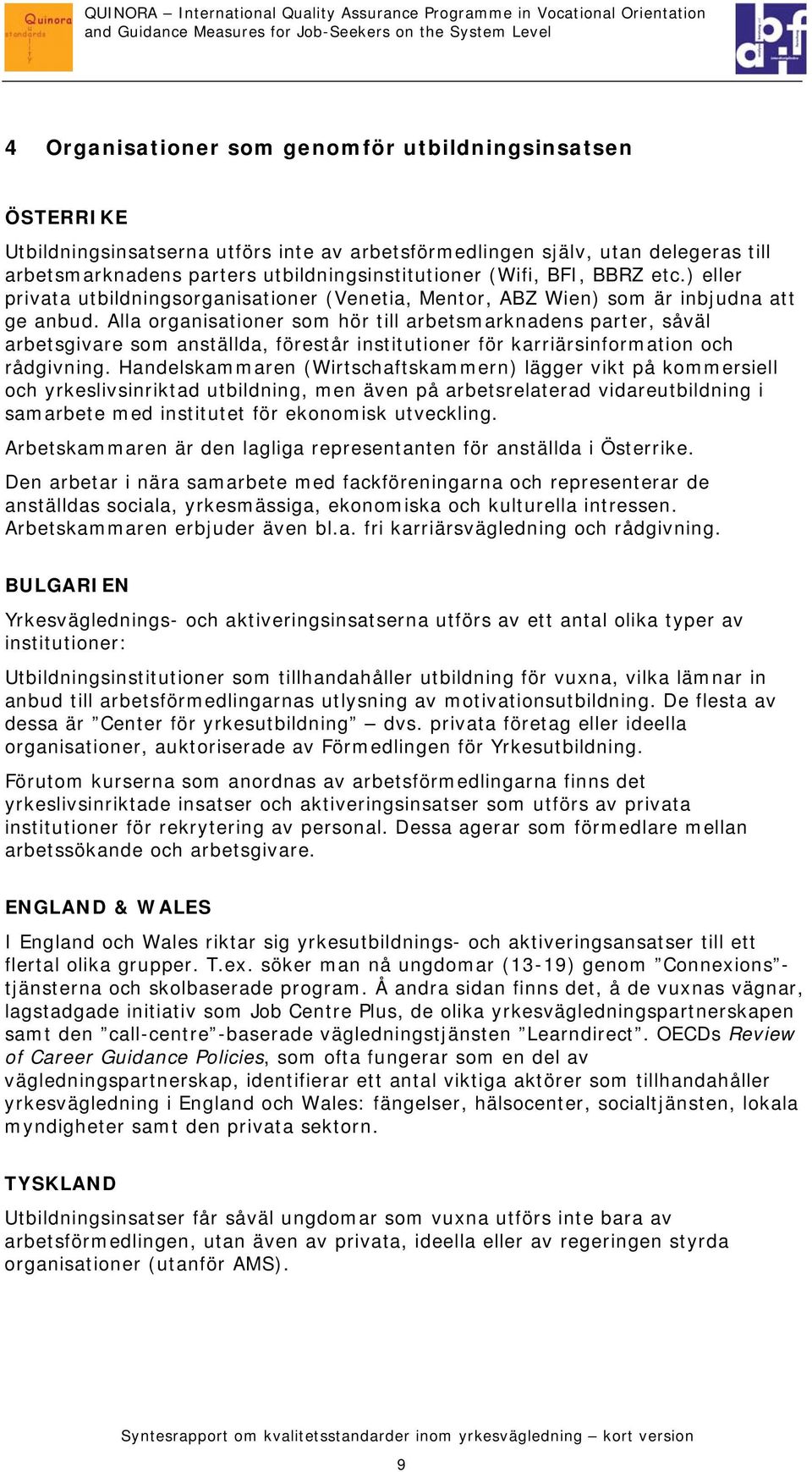 Alla organisationer som hör till arbetsmarknadens parter, såväl arbetsgivare som anställda, förestår institutioner för karriärsinformation och rådgivning.