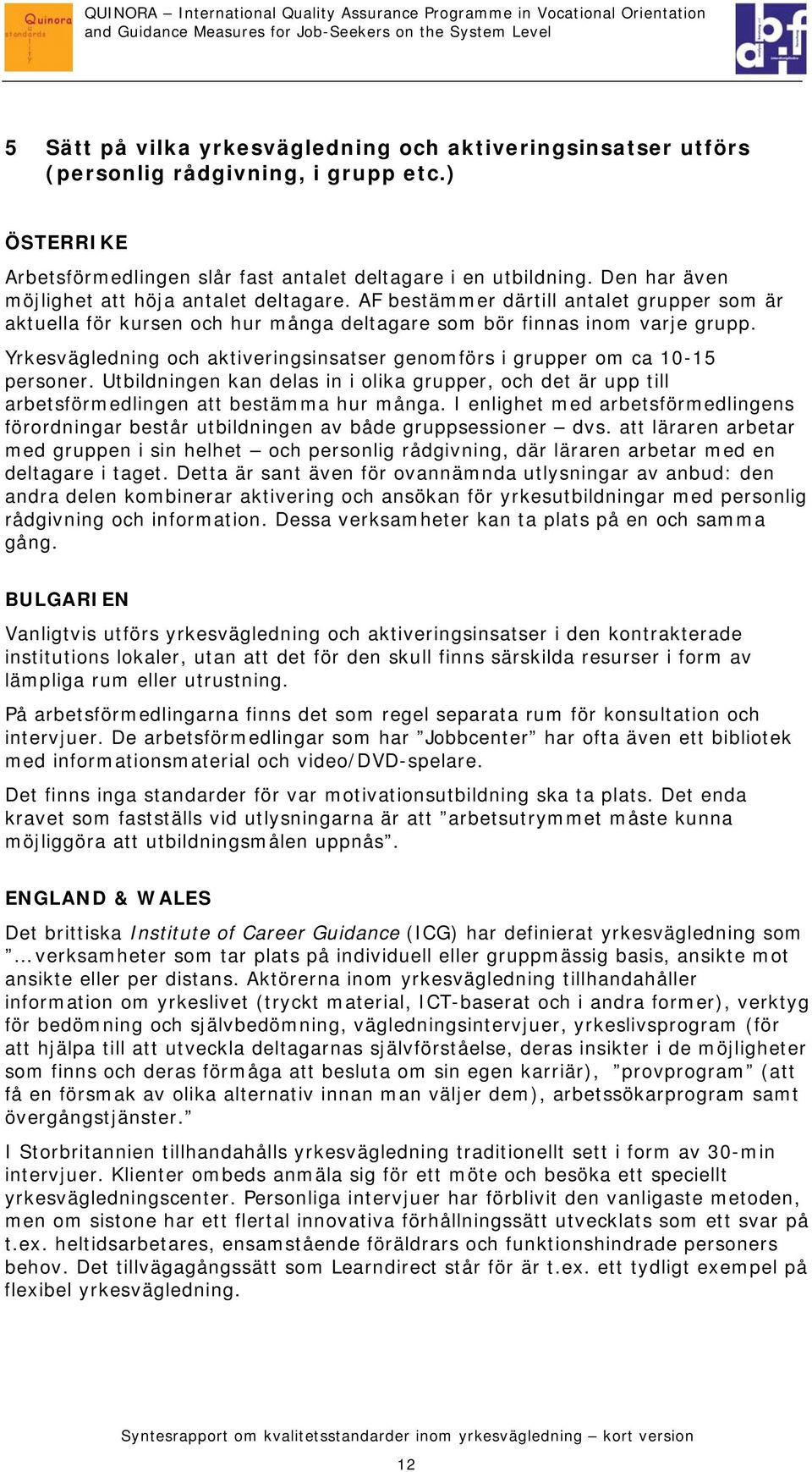 Yrkesvägledning och aktiveringsinsatser genomförs i grupper om ca 10-15 personer. Utbildningen kan delas in i olika grupper, och det är upp till arbetsförmedlingen att bestämma hur många.