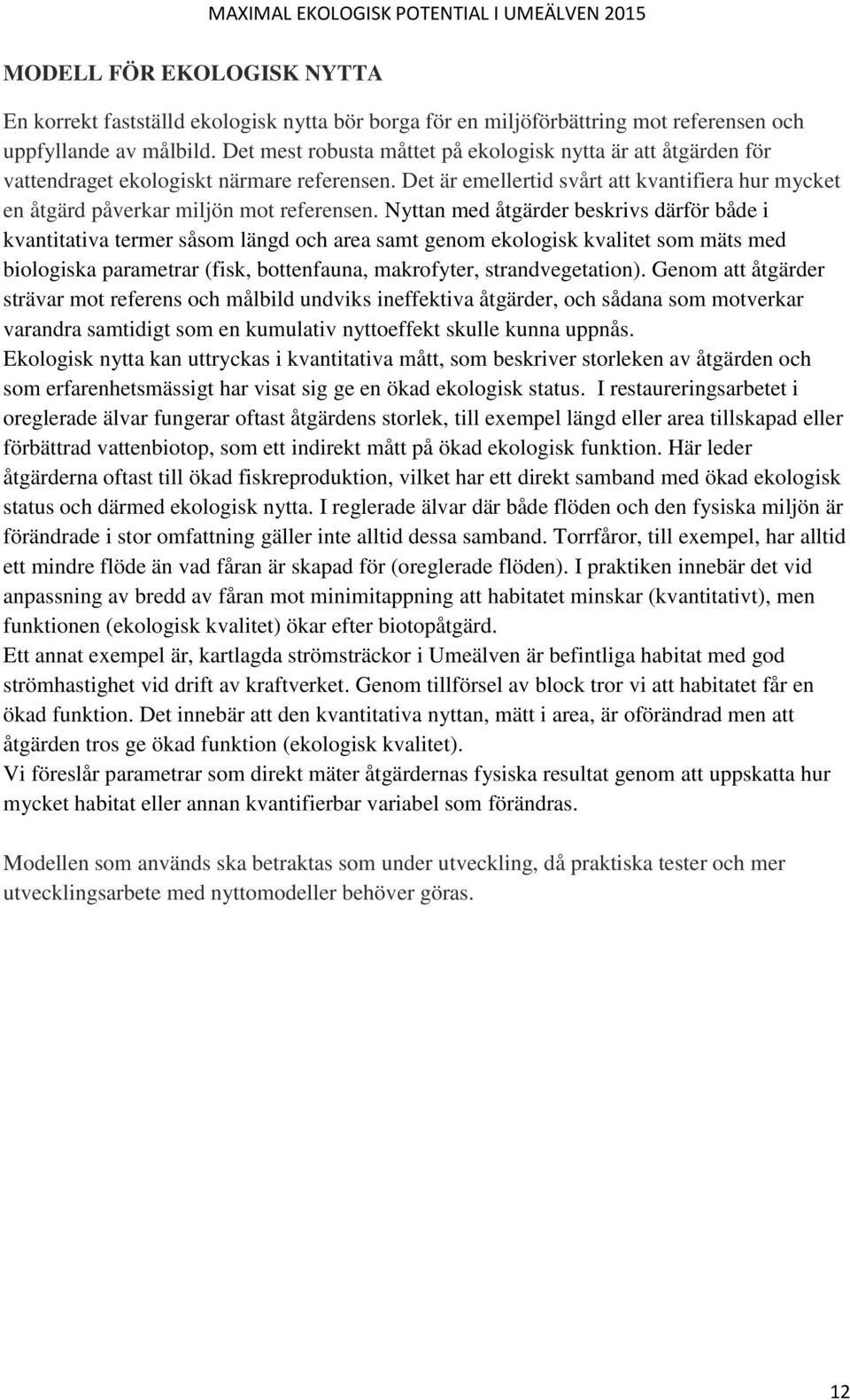 Nyttan med åtgärder beskrivs därför både i kvantitativa termer såsom längd och area samt genom ekologisk kvalitet som mäts med biologiska parametrar (fisk, bottenfauna, makrofyter, strandvegetation).